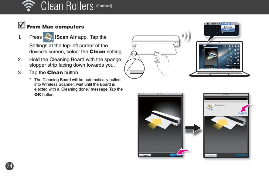 24 From Mac computers1. Press   iScan Air app.  Tap the Settings at the top-left corner of the device&apos;s screen, select the Clean setting.2.  Hold the Cleaning Board with the sponge stopper strip facing down towards you.3. Tap the Clean button. *  The Cleaning Board will be automatically pulled into Wireless Scanner, wait until the Board is ejected with a &apos;Cleaning done.&apos; message. Tap the OK button. Clean Rollers (Continued)POWERA8A6A4