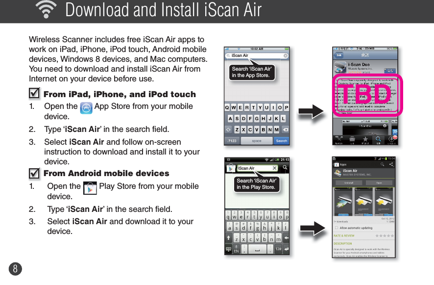 8  Download and Install iScan AirWireless Scanner includes free iScan Air apps to work on iPad, iPhone, iPod touch, Android mobile devices, Windows 8 devices, and Mac computers. You need to download and install iScan Air from Internet on your device before use.  From iPad, iPhone, and iPod touch1. Open the   App Store from your mobile device.2. Type ‘iScan Air’ in the search field.3. Select iScan Air and follow on-screen instruction to download and install it to your device. From Android mobile devices 1. Open the   Play Store from your mobile device.2. Type ‘iScan Air’ in the search field.3. Select iScan Air and download it to your device.iScan AiriScan AirTBDiScanAirSearch ‘iScan Air’ in the App Store.iiScan iAirSearch ‘iScan Air’ in the Play Store.