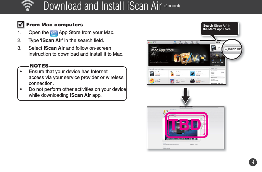 9  Download and Install iScan Air (Continued) From Mac computers1. Open the   App Store from your Mac. 2. Type ‘iScan Air’ in the search field. 3. Select iScan Air and follow on-screen instruction to download and install it to Mac.TBDiScan AiriScan Air•  Ensure that your device has Internet access via your service provider or wireless connection.•  Do not perform other activities on your device while downloading iScan Air app.NOTESNOTESSearch ‘iScan Air’ in the Mac’s App Store.iScan Air