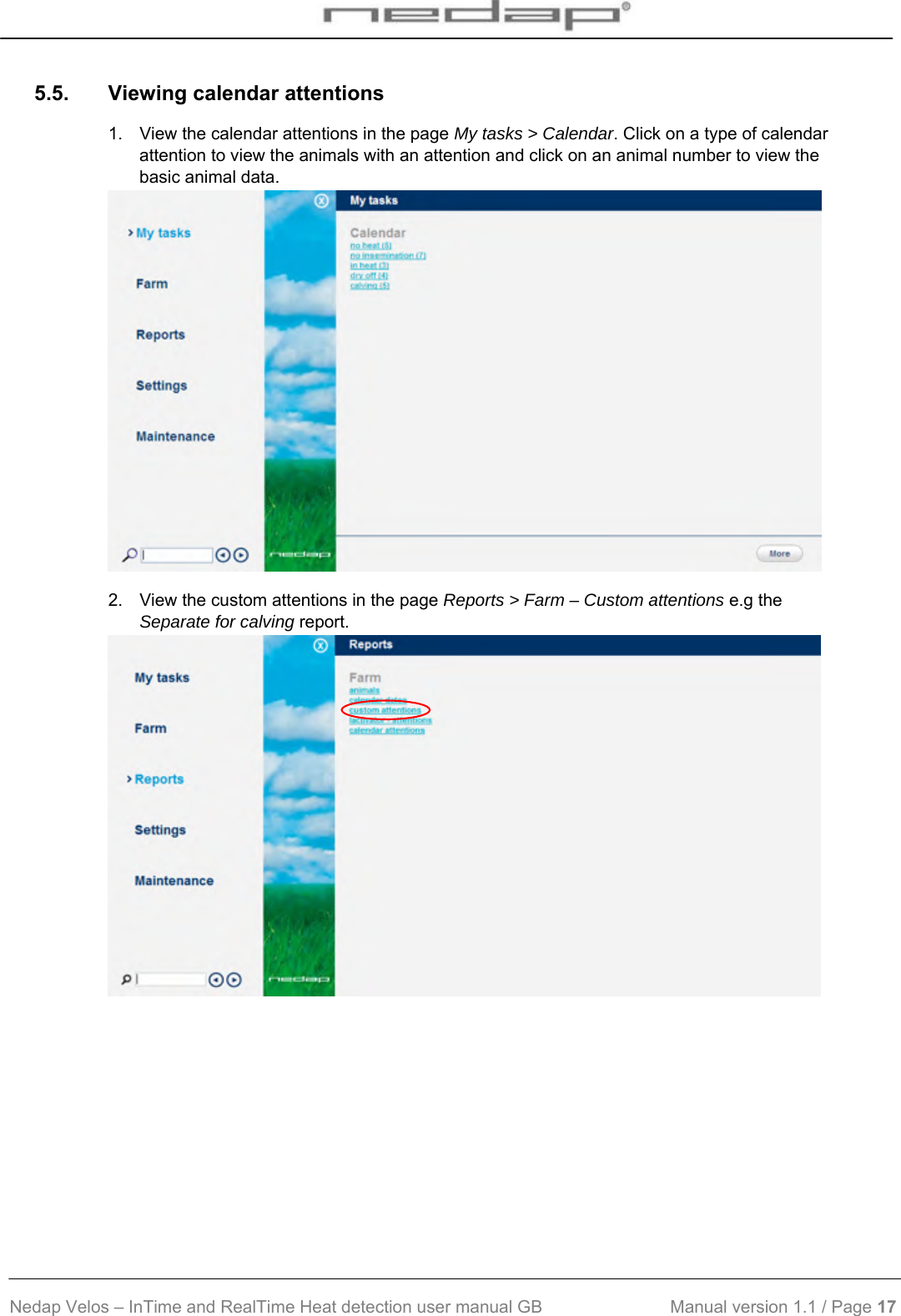  Nedap Velos – InTime and RealTime Heat detection user manual GB                           Manual version 1.1 / Page 17  5.5.  Viewing calendar attentions 1.  View the calendar attentions in the page My tasks &gt; Calendar. Click on a type of calendar attention to view the animals with an attention and click on an animal number to view the basic animal data.   2.  View the custom attentions in the page Reports &gt; Farm – Custom attentions e.g the Separate for calving report.    