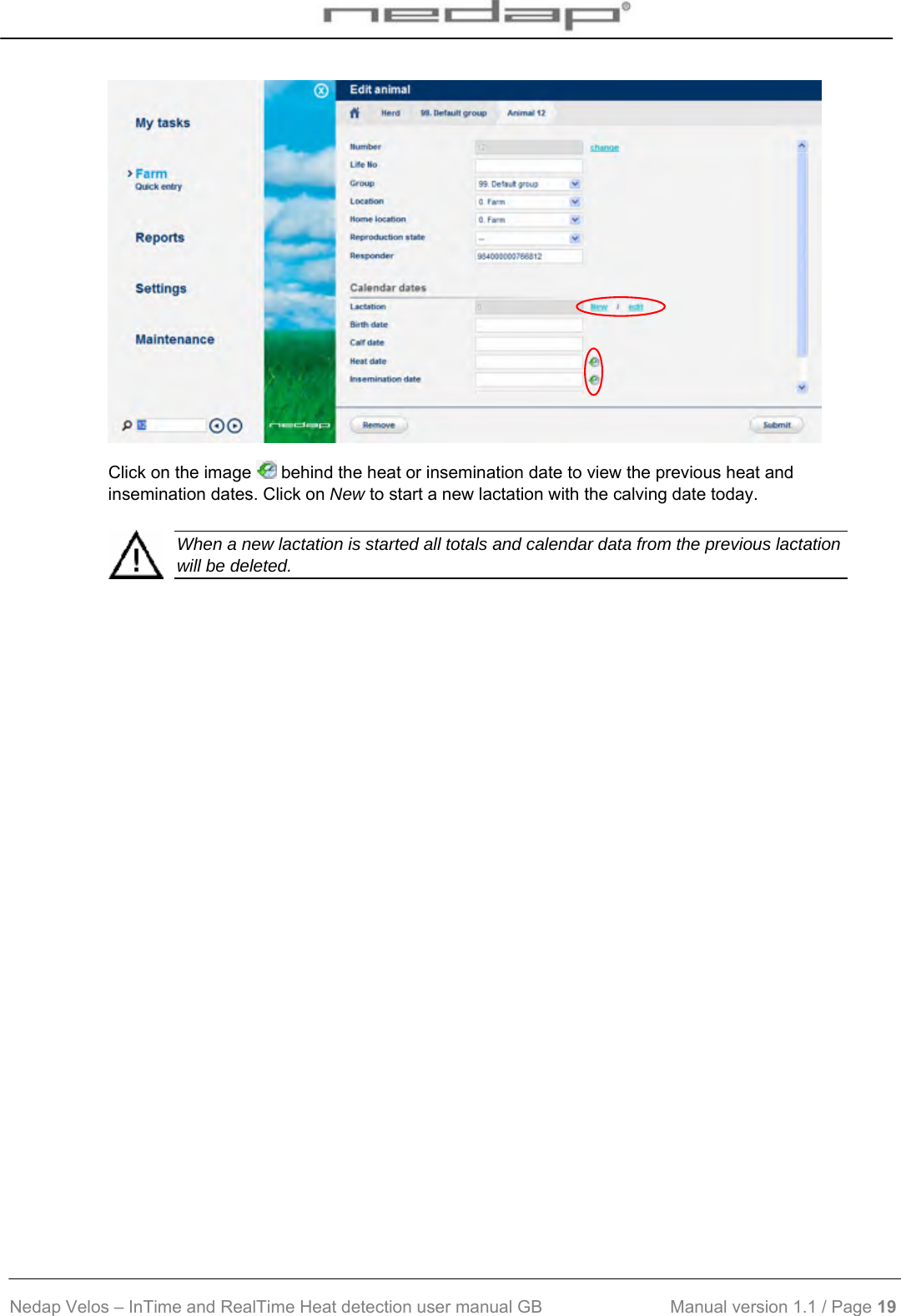  Nedap Velos – InTime and RealTime Heat detection user manual GB                           Manual version 1.1 / Page 19   Click on the image   behind the heat or insemination date to view the previous heat and insemination dates. Click on New to start a new lactation with the calving date today.    When a new lactation is started all totals and calendar data from the previous lactation will be deleted.    