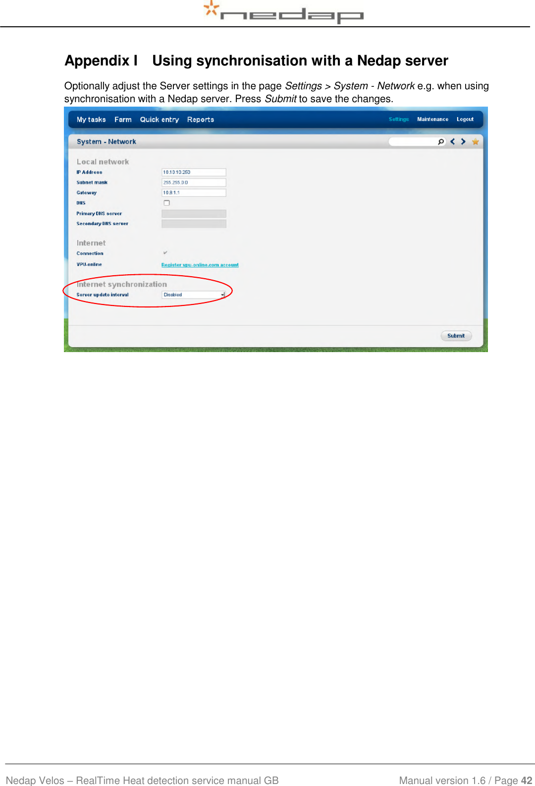  Nedap Velos – RealTime Heat detection service manual GB                            Manual version 1.6 / Page 42  Appendix I  Using synchronisation with a Nedap server Optionally adjust the Server settings in the page Settings &gt; System - Network e.g. when using synchronisation with a Nedap server. Press Submit to save the changes.      