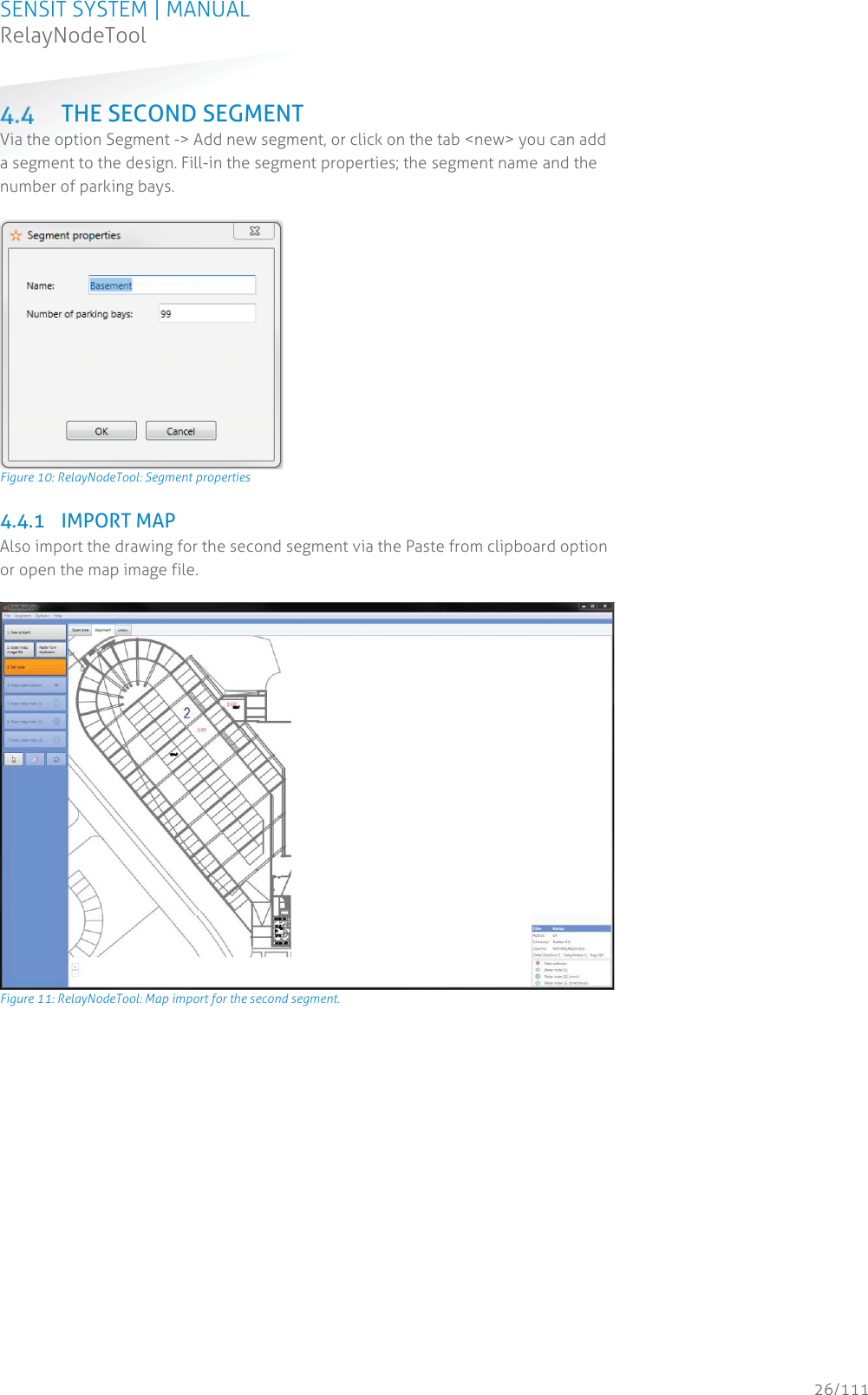 SENSIT SYSTEM | MANUAL RelayNodeTool  26/111 RelayNodeTool THE SECOND SEGMENT Via the option Segment -&gt; Add new segment, or click on the tab &lt;new&gt; you can add a segment to the design. Fill-in the segment properties; the segment name and the number of parking bays.   Figure 10: RelayNodeTool: Segment properties 4.4.1 IMPORT MAP Also import the drawing for the second segment via the Paste from clipboard option or open the map image file.   Figure 11: RelayNodeTool: Map import for the second segment.   