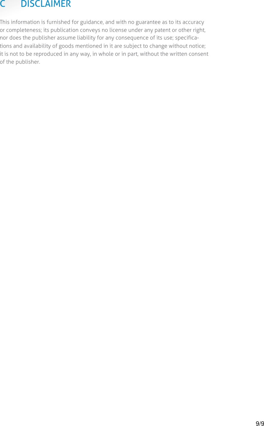  C DISCLAIMER This information is furnished for guidance, and with no guarantee as to its accuracy or completeness; its publication conveys no license under any patent or other right, nor does the publisher assume liability for any consequence of its use; specifica-tions and availability of goods mentioned in it are subject to change without notice; it is not to be reproduced in any way, in whole or in part, without the written consent of the publisher.    9/9