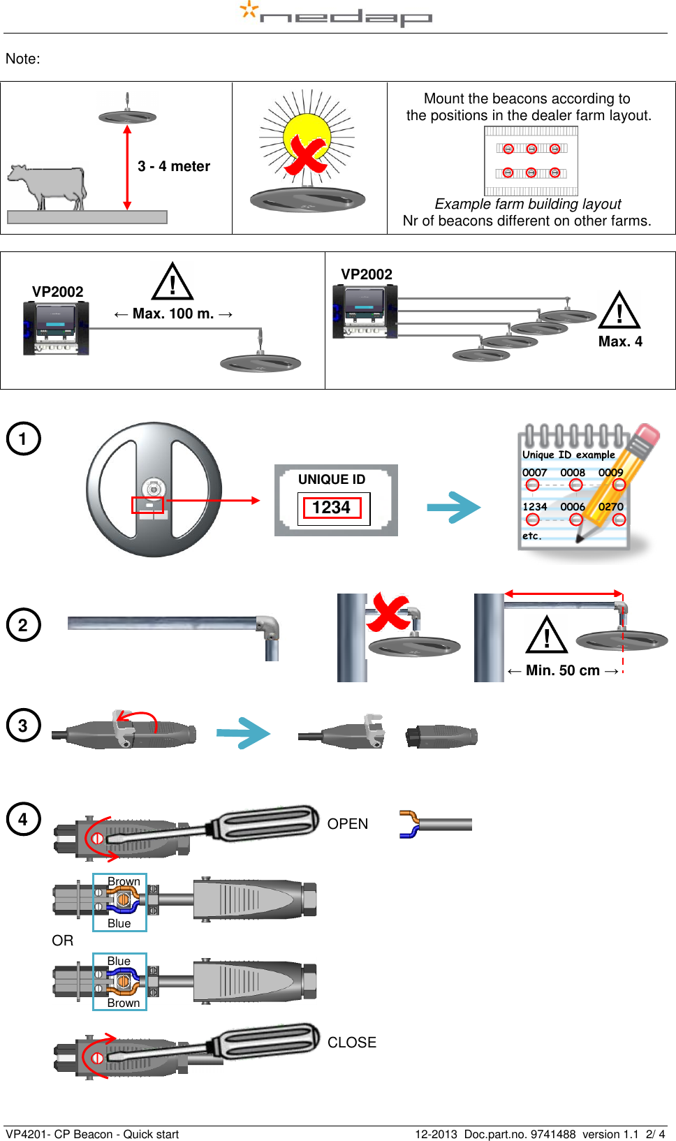  VP4201- CP Beacon - Quick start    12-2013  Doc.part.no. 9741488  version 1.1  2/ 4   Note:                                                                                                                                             OR     2 Length of corridor (m) 1 Length of corridor (m) 3 Length of corridor (m) 4 Length of corridor (m) 3 - 4 meter ← Max. 100 m. → VP2002 Blue   Brown Brown   Blue OPEN CLOSE Max. 4 VP2002 Unique ID example  0007   0008   0009      1234   0006   0270  etc.   Mount the beacons according to  the positions in the dealer farm layout.     Example farm building layout Nr of beacons different on other farms. ← Min. 50 cm → UNIQUE ID  1234 