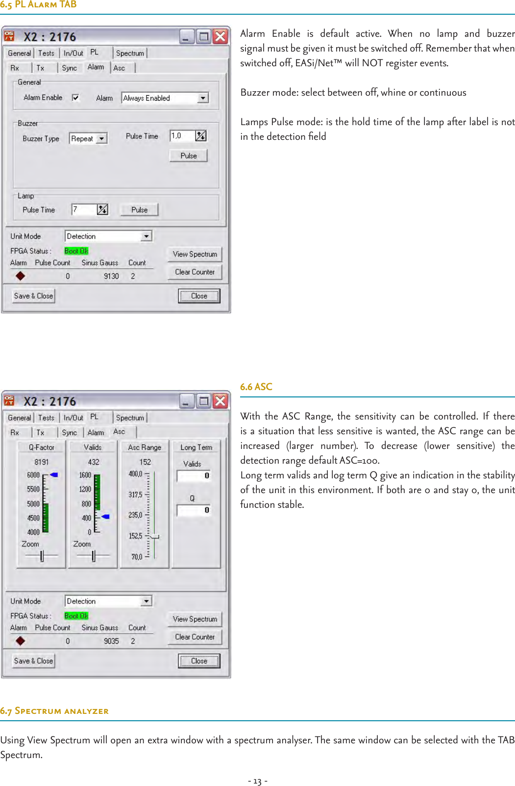 - 13 -6.5 PL Alarm TABAlarm  Enable  is  default  active.  When  no  lamp  and  buzzer  signal must be given it must be switched off. Remember that when switched off, EASi/Net™ will NOT register events.Buzzer mode: select between off, whine or continuous   Lamps Pulse mode: is the hold time of the lamp after label is not in the detection eld6.6 ASCWith  the  ASC  Range,  the  sensitivity  can  be  controlled.  If  there is a situation that less sensitive is wanted, the ASC range can be  increased  (larger  number).  To  decrease  (lower  sensitive)  the  detection range default ASC=100.Long term valids and log term Q give an indication in the stability of the unit in this environment. If both are 0 and stay 0, the unit function stable.6.7 Spectrum analyzerUsing View Spectrum will open an extra window with a spectrum analyser. The same window can be selected with the TAB Spectrum.