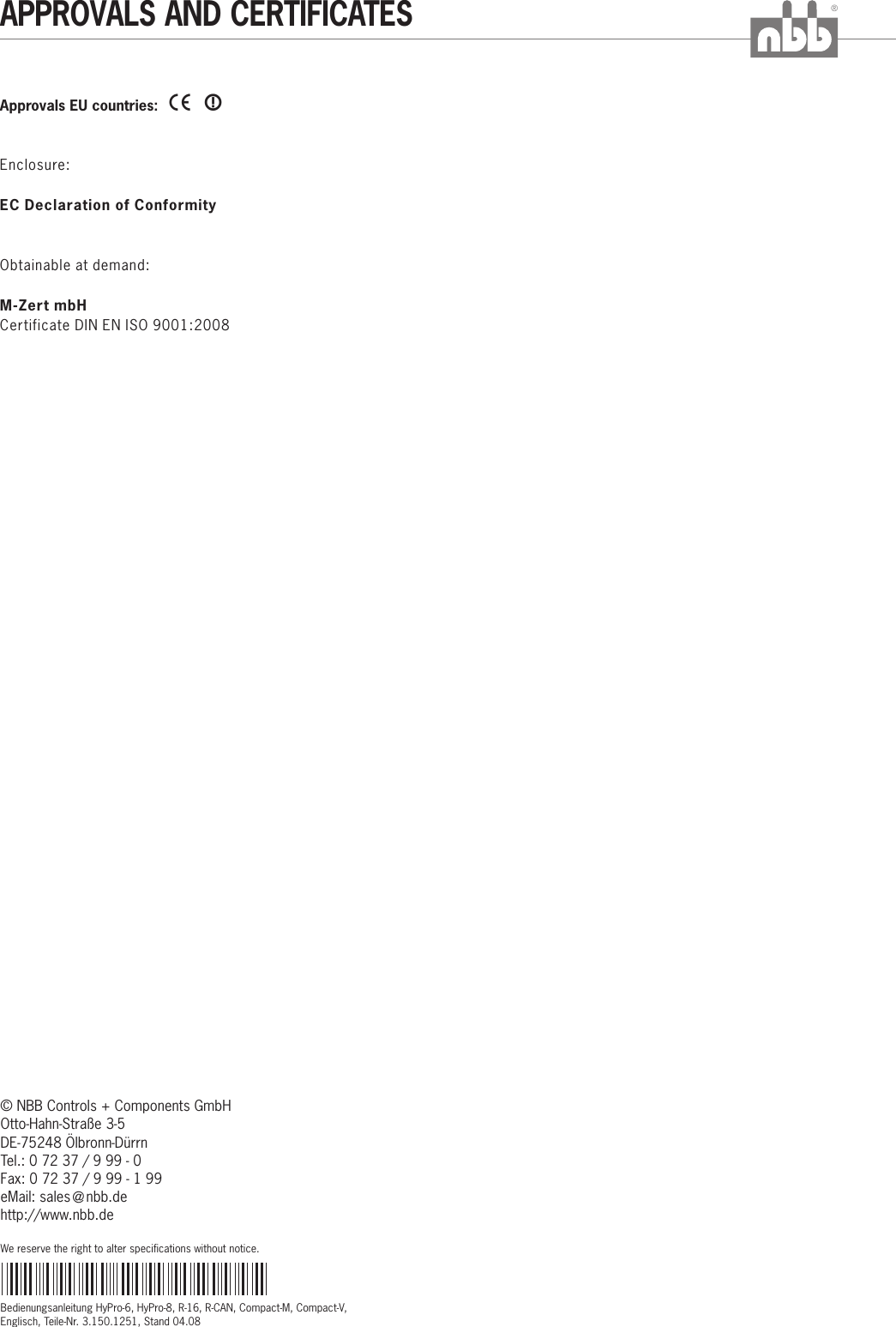 Bedienungsanleitung HyPro-6, HyPro-8, R-16, R-CAN, Compact-M, Compact-V, Englisch, Teile-Nr. 3.150.1251, Stand 04.08®APPROVALS AND CERTIFICATESApprovals EU countries:  XXEnclosure:EC Declaration of ConformityObtainable at demand:M-Zert mbHCertificate DIN EN ISO 9001:2008© NBB Controls + Components GmbHOtto-Hahn-Straße 3-5DE-75248 Ölbronn-Dürrn Tel.: 0 72 37 / 9 99 - 0Fax: 0 72 37 / 9 99 - 1 99eMail: sales  nbb.de@http://www.nbb.deWe reserve the right to alter specifications without notice.
