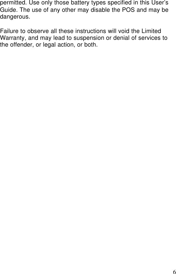 6permitted. Use only those battery types specified in this User’sGuide. The use of any other may disable the POS and may bedangerous.Failure to observe all these instructions will void the LimitedWarranty, and may lead to suspension or denial of services tothe offender, or legal action, or both.