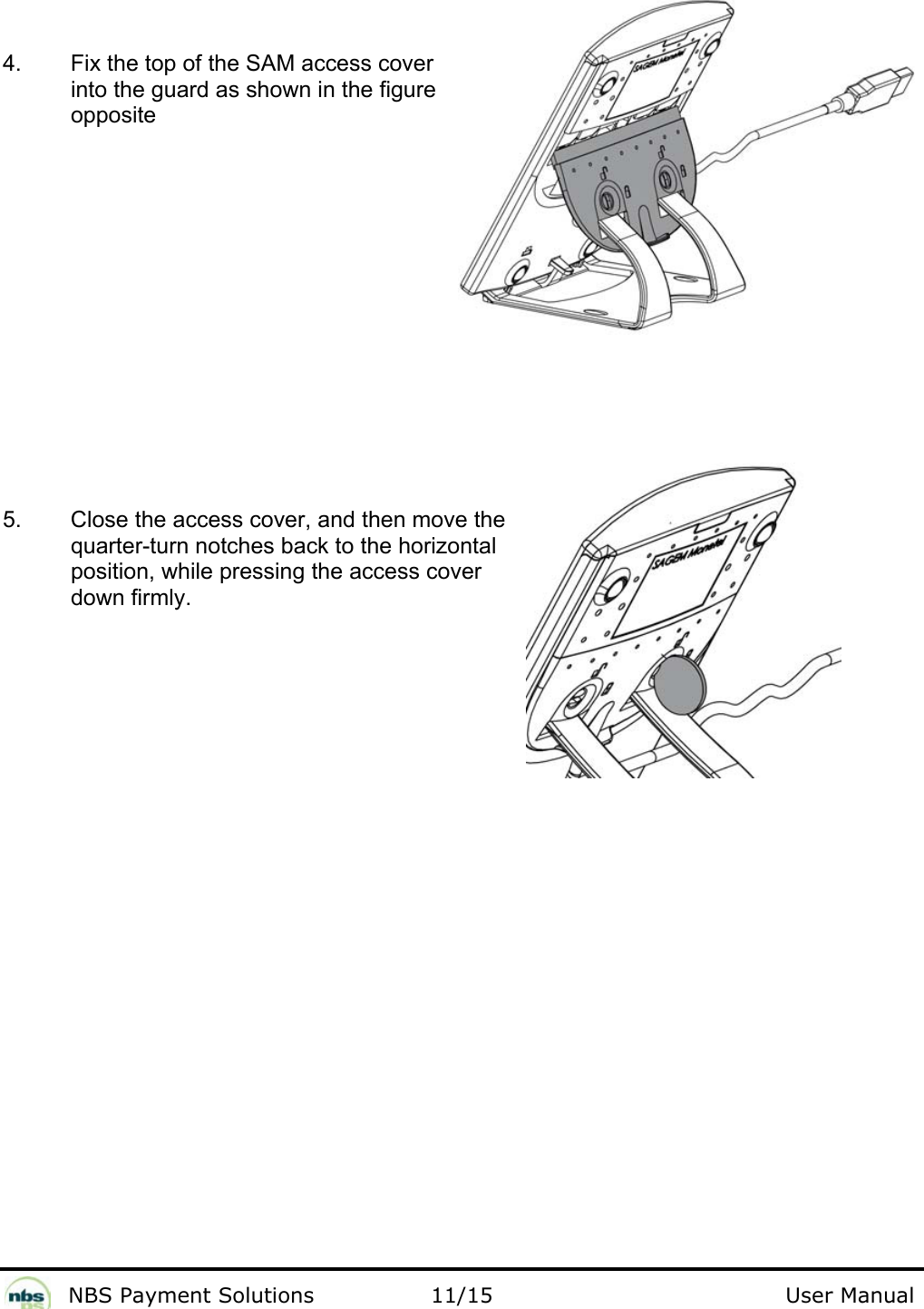              NBS Payment Solutions                11/15                                        User Manual  4.  Fix the top of the SAM access cover into the guard as shown in the figure opposite  5.  Close the access cover, and then move the quarter-turn notches back to the horizontal position, while pressing the access cover down firmly.     