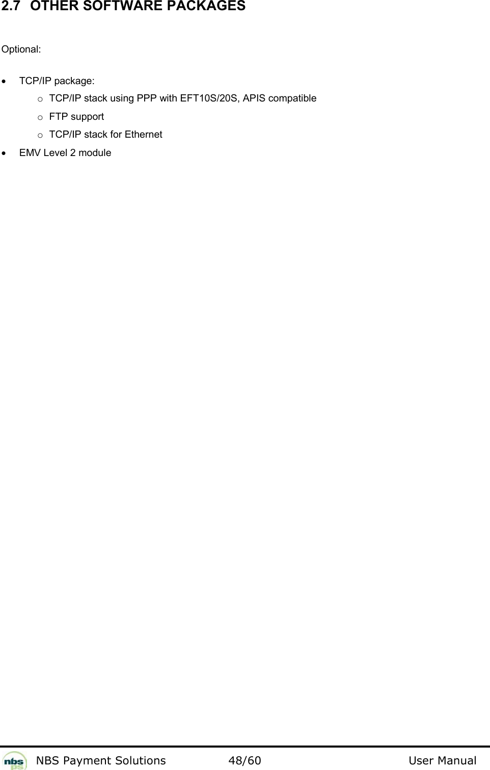           NBS Payment Solutions  48/60                                 User Manual 2.7  OTHER SOFTWARE PACKAGES  Optional:   •  TCP/IP package:  o TCP/IP stack using PPP with EFT10S/20S, APIS compatible   o FTP support  o TCP/IP stack for Ethernet  •  EMV Level 2 module    