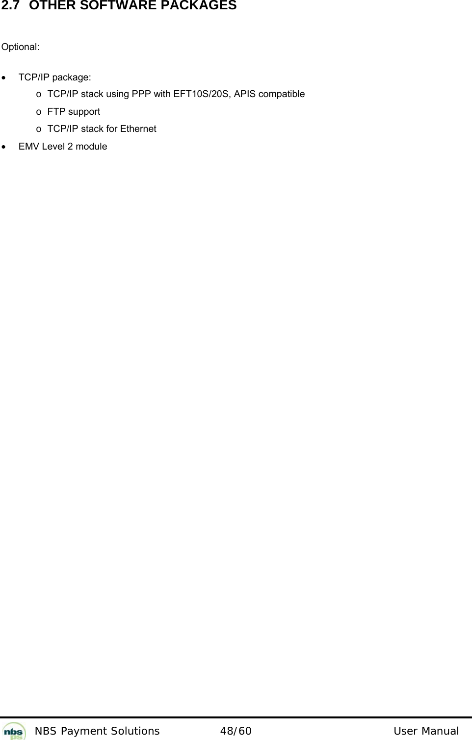           NBS Payment Solutions  48/60                                 User Manual 2.7  OTHER SOFTWARE PACKAGES  Optional:   •  TCP/IP package:  o TCP/IP stack using PPP with EFT10S/20S, APIS compatible   o FTP support  o TCP/IP stack for Ethernet  •  EMV Level 2 module    