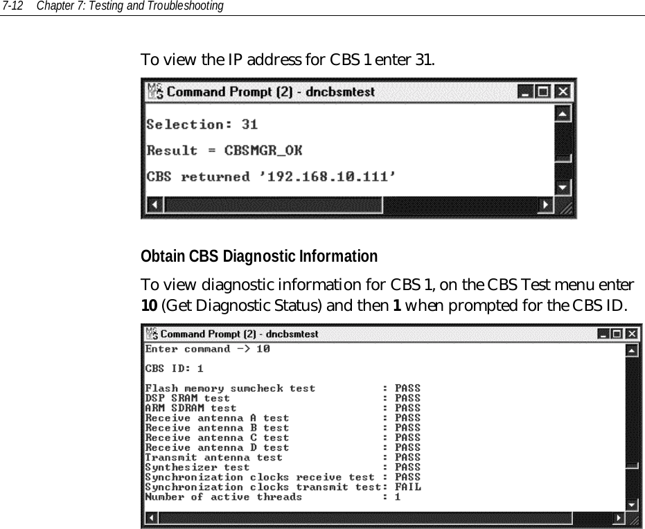 7-12 Chapter 7: Testing and TroubleshootingTo view the IP address for CBS 1 enter 31.Obtain CBS Diagnostic InformationTo view diagnostic information for CBS 1, on the CBS Test menu enter10 (Get Diagnostic Status) and then 1 when prompted for the CBS ID.