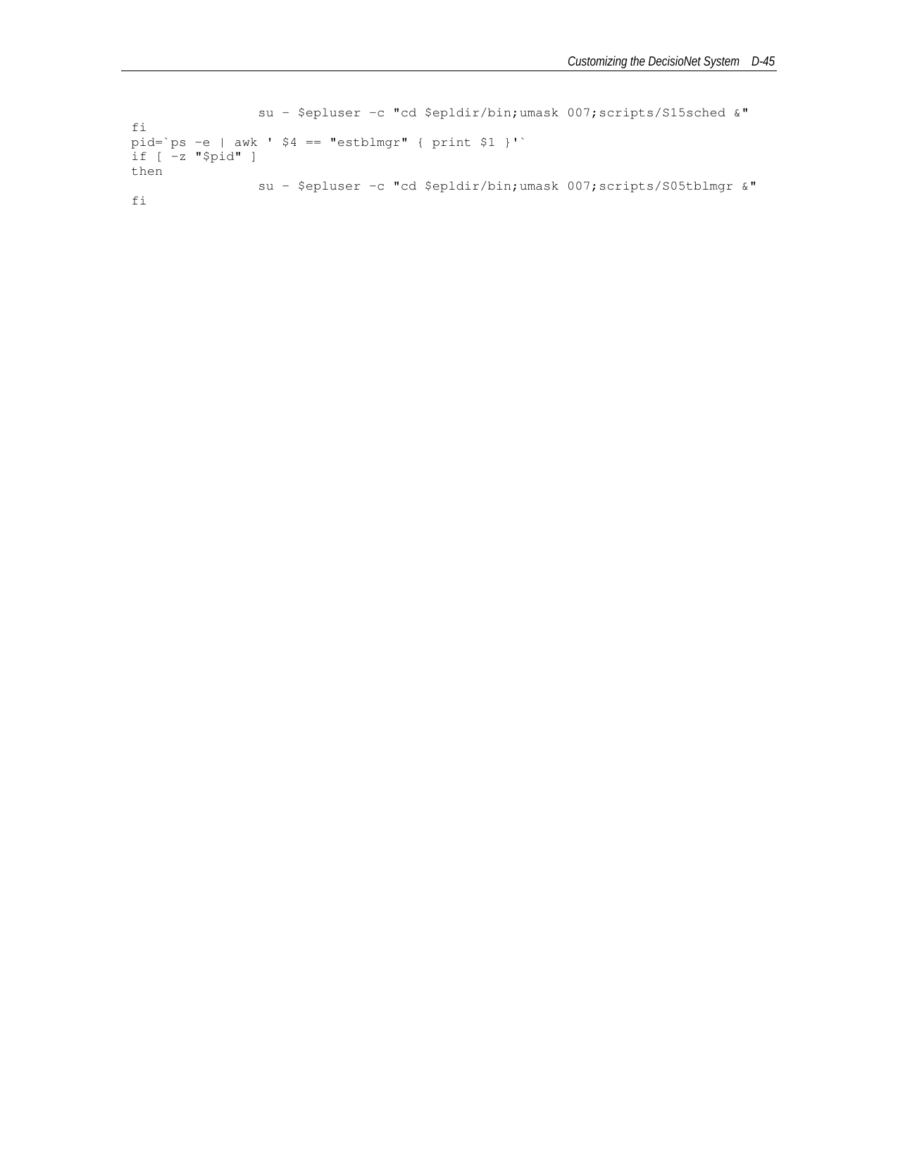 Customizing the DecisioNet System D-45su - $epluser -c &quot;cd $epldir/bin;umask 007;scripts/S15sched &amp;&quot;fipid=`ps -e | awk &apos; $4 == &quot;estblmgr&quot; { print $1 }&apos;`if [ -z &quot;$pid&quot; ]thensu - $epluser -c &quot;cd $epldir/bin;umask 007;scripts/S05tblmgr &amp;&quot;fi