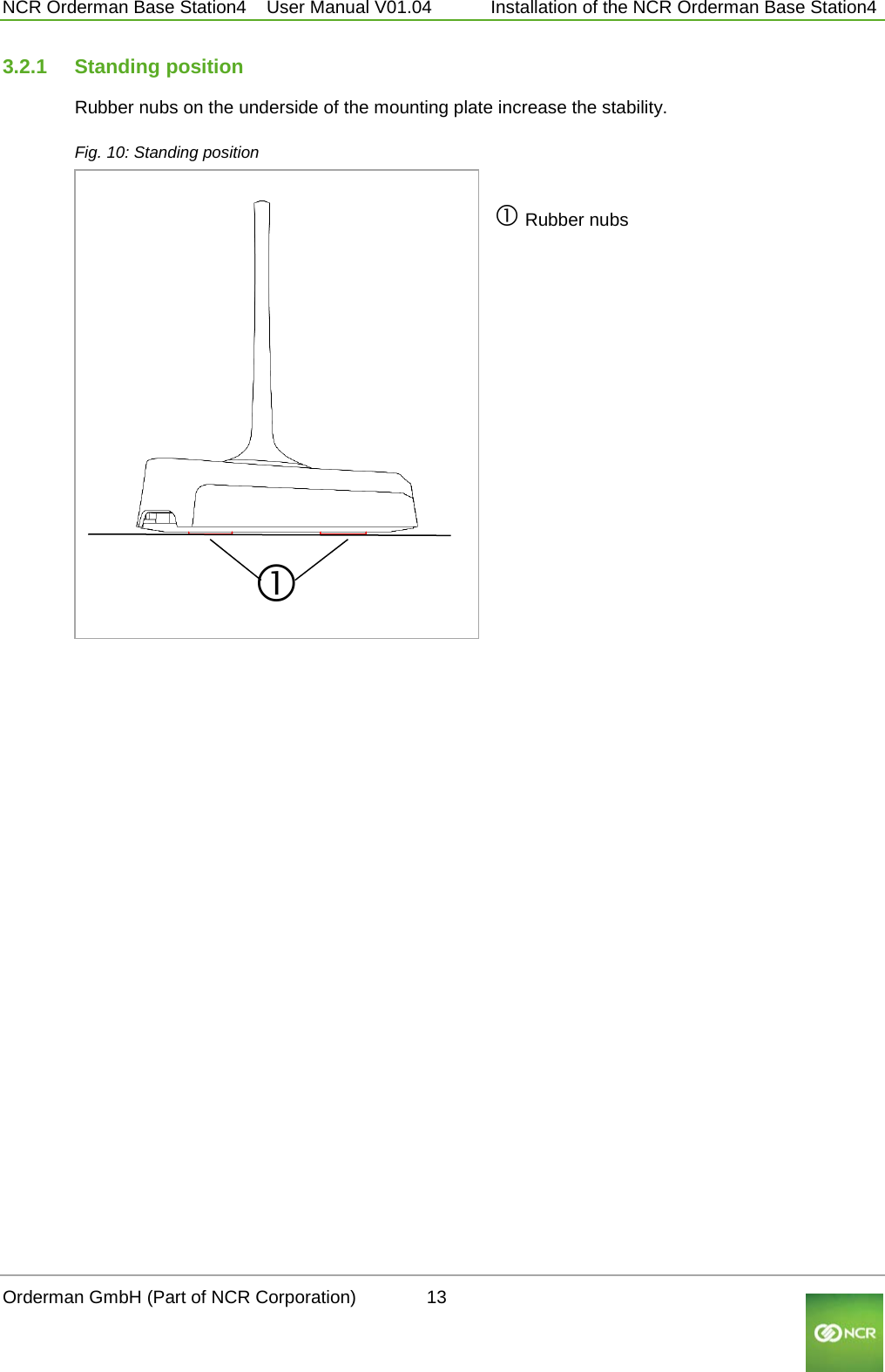  NCR Orderman Base Station4    User Manual V01.04     Installation of the NCR Orderman Base Station4 3.2.1 Standing position Rubber nubs on the underside of the mounting plate increase the stability. Fig. 10: Standing position   Rubber nubs   Orderman GmbH (Part of NCR Corporation)          13                                