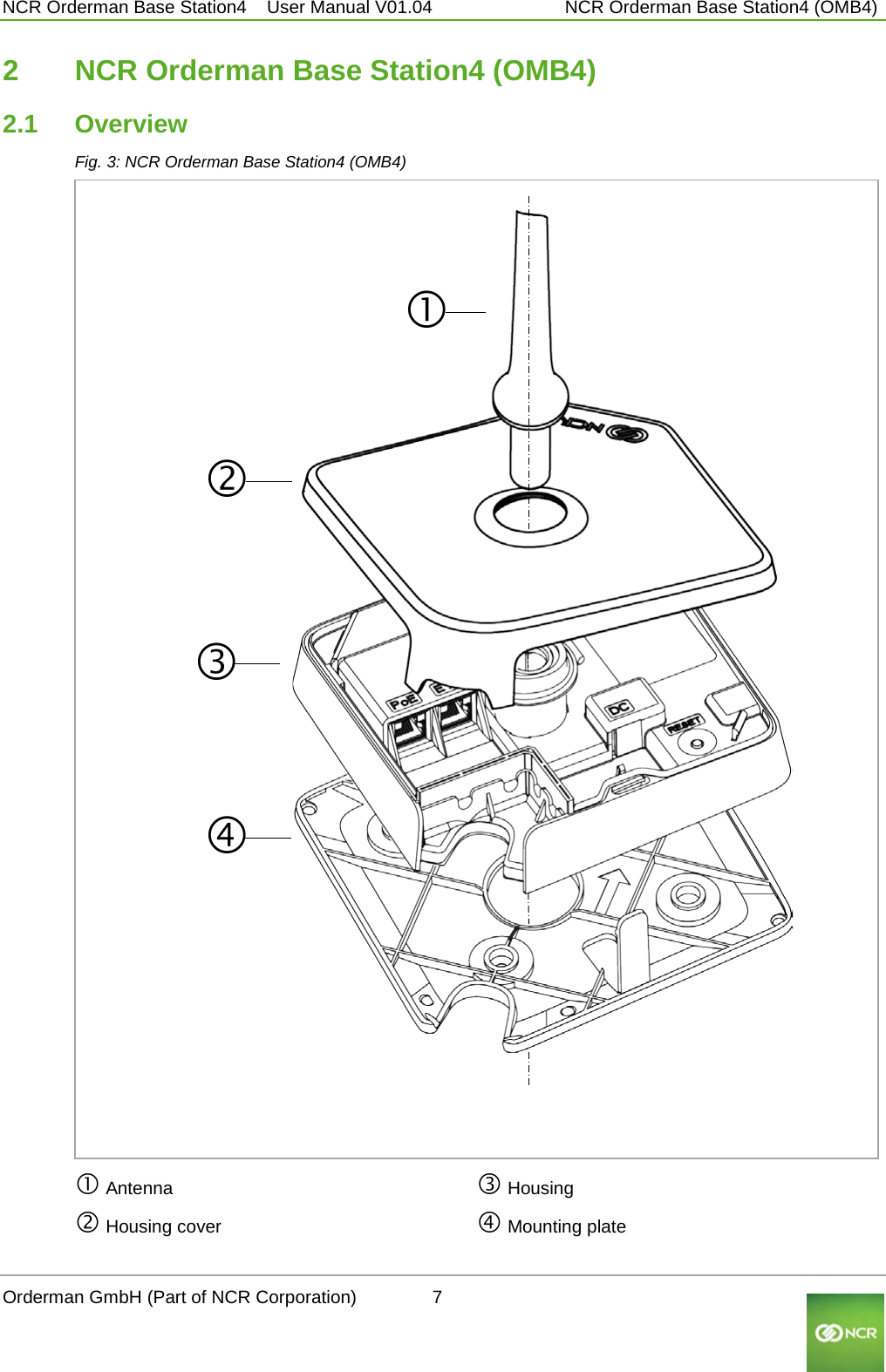  NCR Orderman Base Station4    User Manual V01.04     NCR Orderman Base Station4 (OMB4) 2  NCR Orderman Base Station4 (OMB4) 2.1 Overview Fig. 3: NCR Orderman Base Station4 (OMB4)                                 Antenna  Housing cover  Housing  Mounting plate  Orderman GmbH (Part of NCR Corporation)          7                                