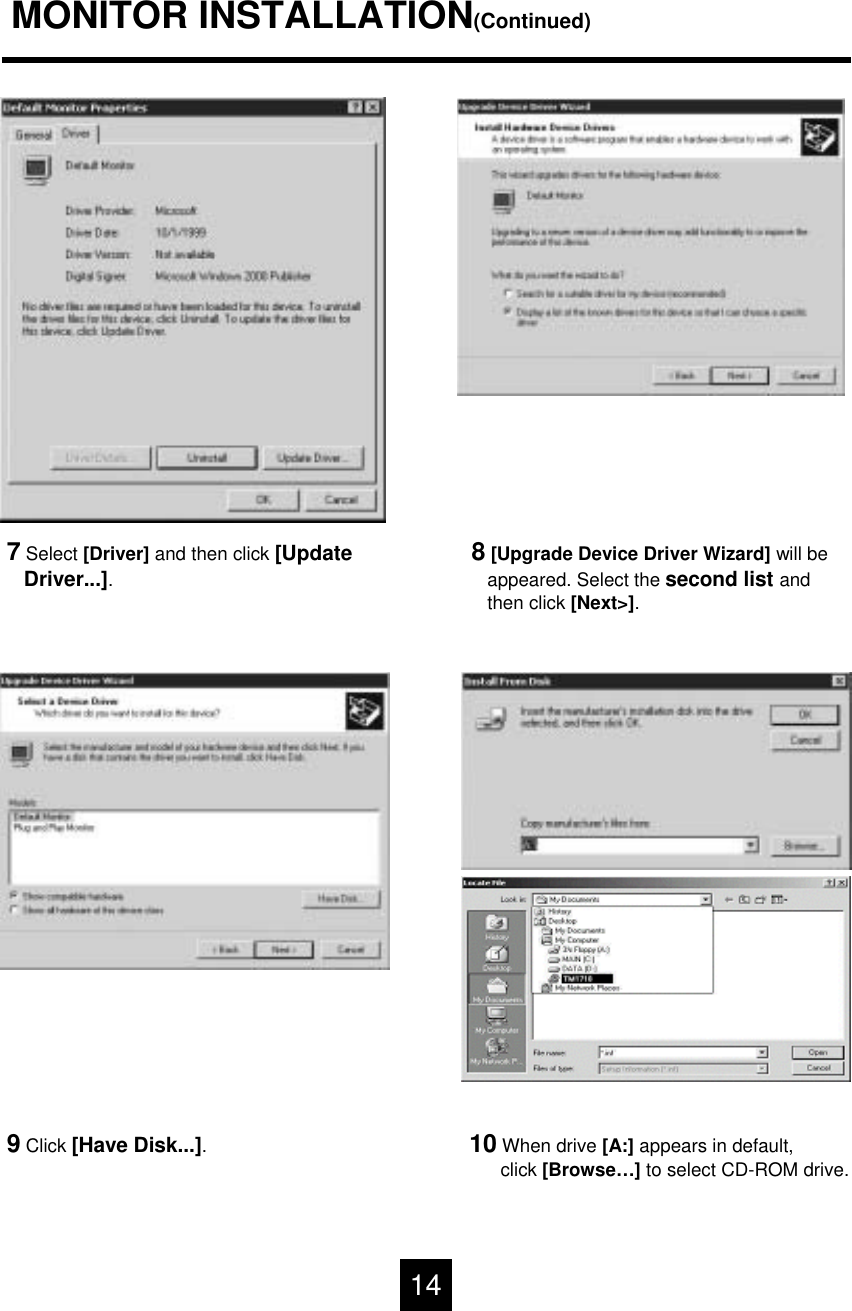 MONITOR INSTALLATION(Continued)7Select [Driver] and then click [UpdateDriver...].8[Upgrade Device Driver Wizard] will be appeared. Select the second list andthen click [Next>].9Click [Have Disk...].10 When drive [A:] appears in default,click [Browse&hellip;] to select CD-ROM drive. 14