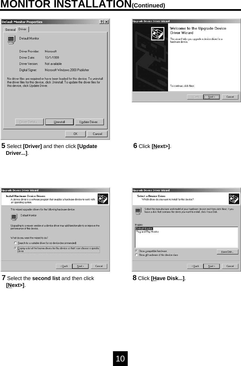 5Select [Driver] and then click [UpdateDriver...].6Click [Next>].8Click [Have Disk...].MONITOR INSTALLATION(Continued)107Select the second list and then click[Next>].