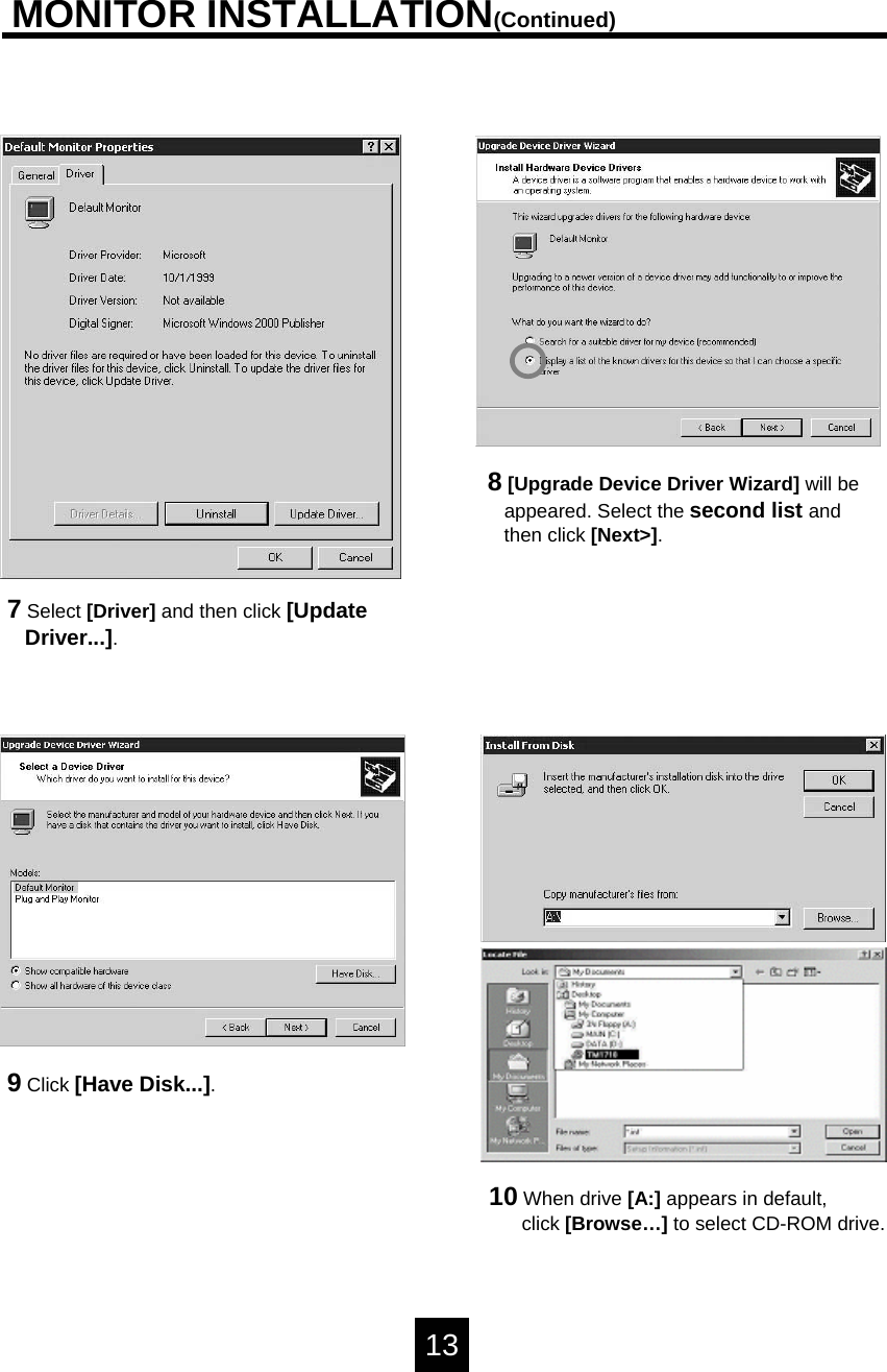 MONITOR INSTALLATION(Continued)8[Upgrade Device Driver Wizard] will be appeared. Select the second list andthen click [Next>].7Select [Driver] and then click [UpdateDriver...].9Click [Have Disk...].10 When drive [A:] appears in default,click [Browse&hellip;] to select CD-ROM drive. 13