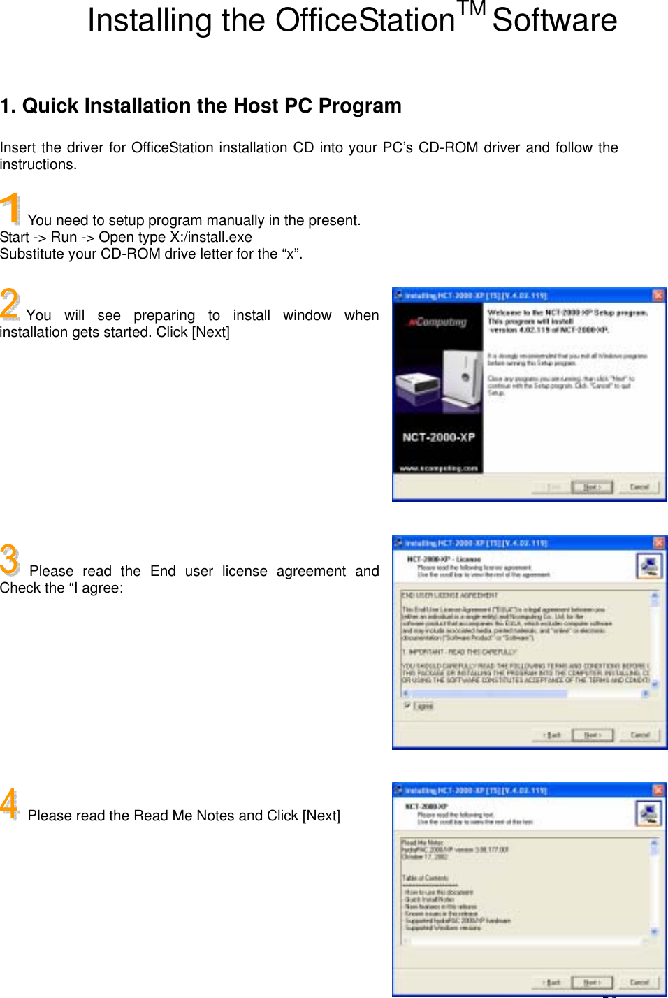  10Installing the OfficeStationTM Software  1. Quick Installation the Host PC Program Insert the driver for OfficeStation installation CD into your PC’s CD-ROM driver and follow the instructions.   You need to setup program manually in the present. Start -&gt; Run -&gt; Open type X:/install.exe Substitute your CD-ROM drive letter for the “x”.  You will see preparing to install window when installation gets started. Click [Next]         Please read the End user license agreement and Check the “I agree:          Please read the Read Me Notes and Click [Next]     