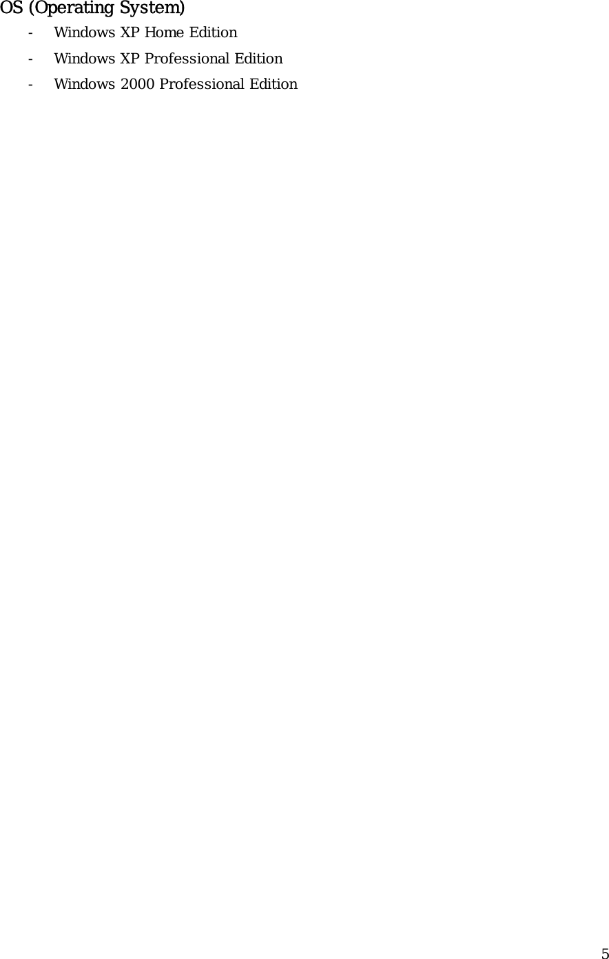  5 OS (Operating System) - Windows XP Home Edition - Windows XP Professional Edition - Windows 2000 Professional Edition            