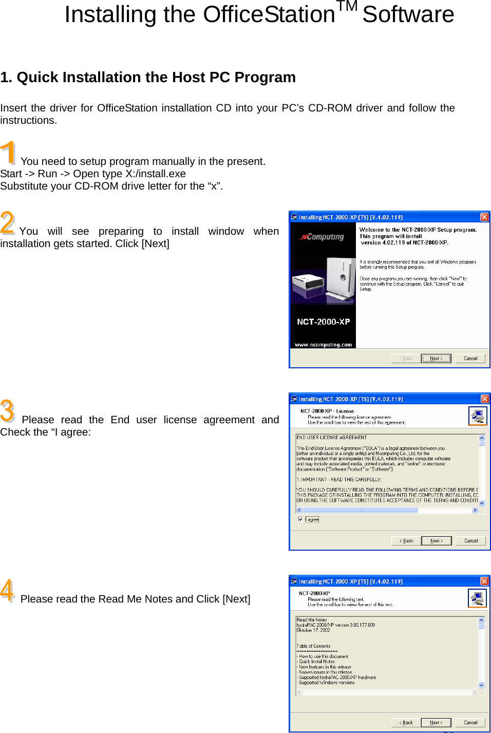  10Installing the OfficeStationTM Software  1. Quick Installation the Host PC Program Insert the driver for OfficeStation installation CD into your PC’s CD-ROM driver and follow the instructions.   You need to setup program manually in the present. Start -&gt; Run -&gt; Open type X:/install.exe Substitute your CD-ROM drive letter for the “x”.  You will see preparing to install window when installation gets started. Click [Next]         Please read the End user license agreement and Check the “I agree:          Please read the Read Me Notes and Click [Next]     