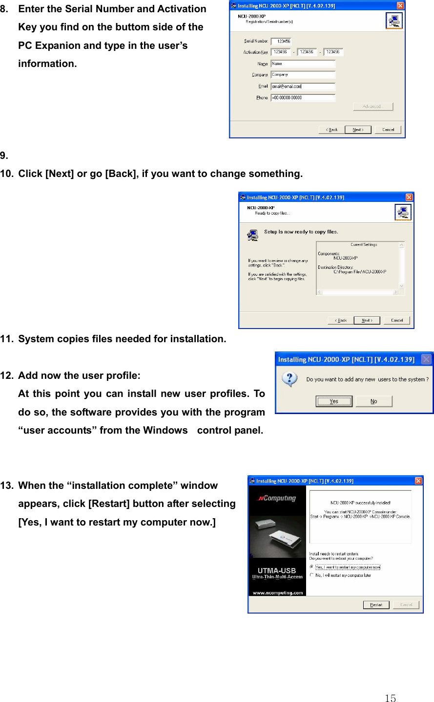  158.  Enter the Serial Number and Activation Key you find on the buttom side of the PC Expanion and type in the user’s information.     9.  10.  Click [Next] or go [Back], if you want to change something.         11.  System copies files needed for installation.  12.  Add now the user profile: At this point you can install new user profiles. To do so, the software provides you with the program “user accounts” from the Windows　 control panel.    13.  When the “installation complete” window appears, click [Restart] button after selecting [Yes, I want to restart my computer now.]    
