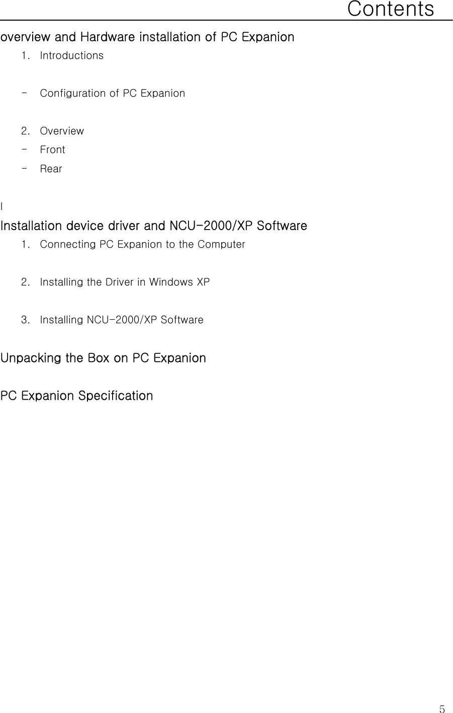  5Contents overview and Hardware installation of PC Expanion 1. Introductions  - Configuration of PC Expanion  2. Overview - Front   - Rear     I Installation device driver and NCU-2000/XP Software 1. Connecting PC Expanion to the Computer  2. Installing the Driver in Windows XP  3. Installing NCU-2000/XP Software  Unpacking the Box on PC Expanion  PC Expanion Specification   