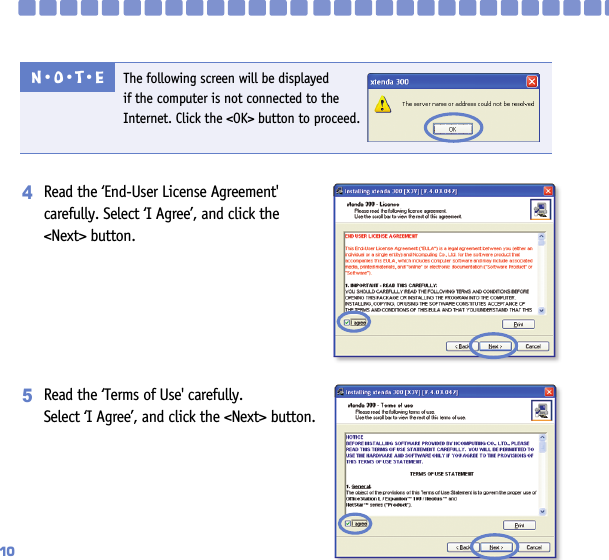 10Read the ‘End-User License Agreement&apos;carefully. Select ‘I Agree’, and click the &lt;Next&gt; button.4Read the ‘Terms of Use&apos; carefully. Select ‘I Agree’, and click the &lt;Next&gt; button.5The following screen will be displayed if the computer is not connected to theInternet. Click the &lt;OK&gt; button to proceed.N󳀏O󳀏T󳀏E