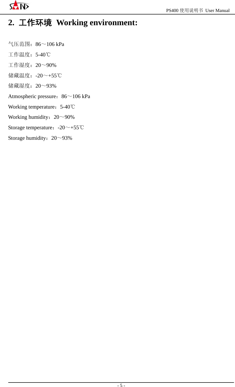                                                 PS400 使用说明书 User Manual                                                                                                  - 5 - 2.  工作环境 Working environment: 气压范围：86～106 kPa 工作温度：5-40℃ 工作湿度：20～90% 储藏温度：-20～+55℃ 储藏湿度：20～93% Atmospheric pressure：86～106 kPa Working temperature：5-40℃ Working humidity：20～90% Storage temperature：-20～+55℃ Storage humidity：20～93%                       