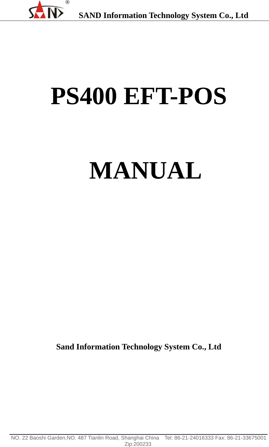    SAND Information Technology System Co., Ltd                                                                                                  NO. 22 Baoshi Garden,NO. 487 Tianlin Road, Shanghai China    Tel: 86-21-24016333 Fax: 86-21-33675001   Zip:200233     PS400 EFT-POS   MANUAL          Sand Information Technology System Co., Ltd     