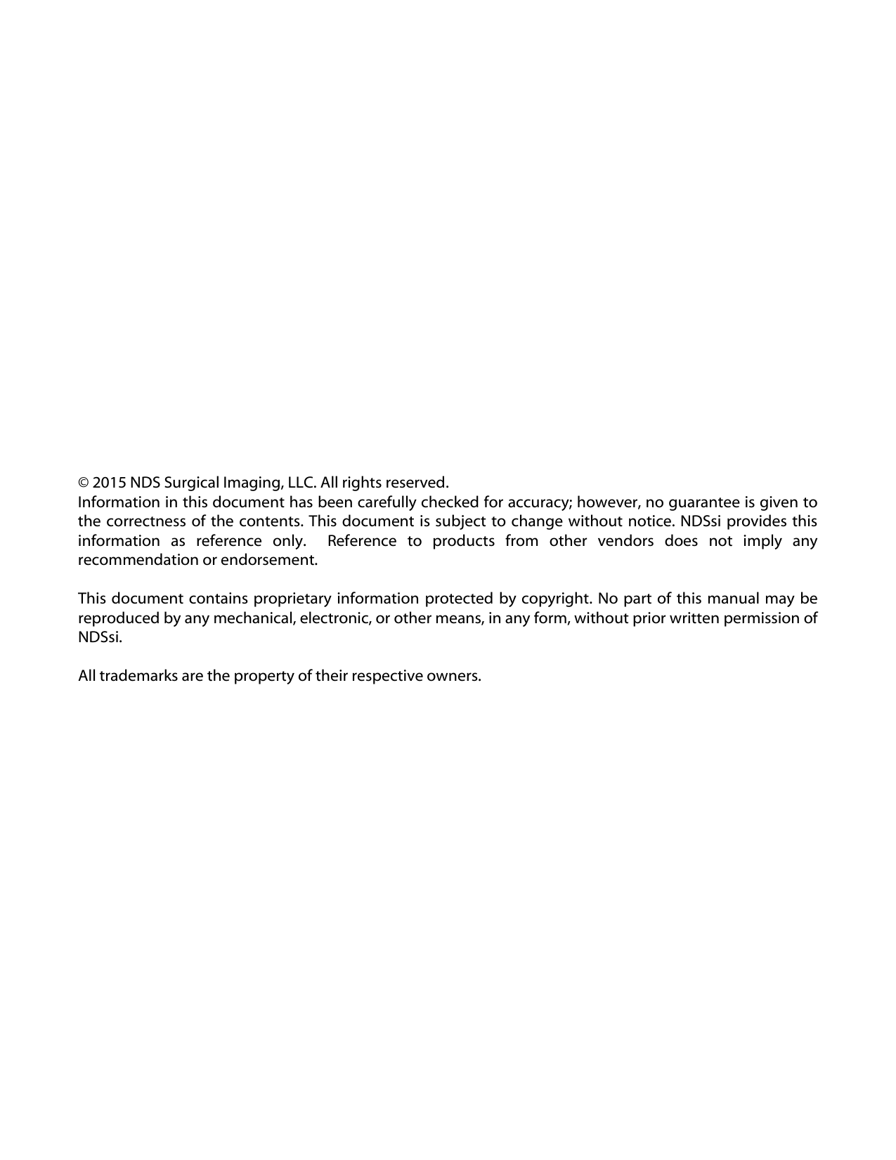 &copy; 2015 NDS Surgical Imaging, LLC. All rights reserved. Information in this document has been carefully checked for accuracy; however, no guarantee is given to the correctness of the contents. This document is subject to change without notice. NDSsi provides this information  as  reference  only.    Reference  to  products  from  other  vendors  does  not  imply  any recommendation or endorsement.  This document contains proprietary  information  protected by copyright. No part of  this manual may be reproduced by any mechanical, electronic, or other means, in any form, without prior written permission of NDSsi. All trademarks are the property of their respective owners. 