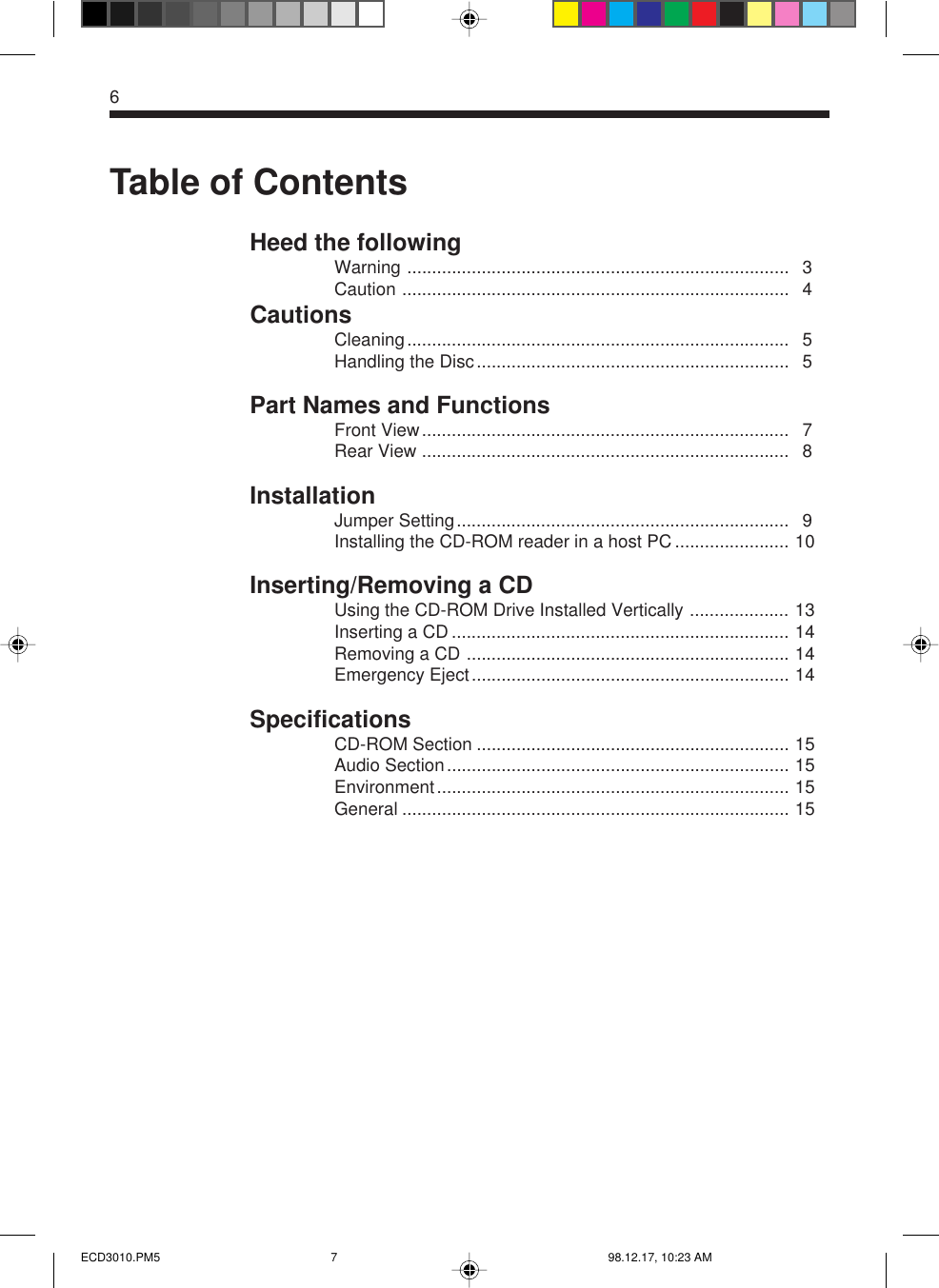 6Table of ContentsHeed the followingWarning ............................................................................. 3Caution .............................................................................. 4CautionsCleaning............................................................................. 5Handling the Disc............................................................... 5Part Names and FunctionsFront View.......................................................................... 7Rear View .......................................................................... 8InstallationJumper Setting................................................................... 9Installing the CD-ROM reader in a host PC ....................... 10Inserting/Removing a CDUsing the CD-ROM Drive Installed Vertically .................... 13Inserting a CD .................................................................... 14Removing a CD ................................................................. 14Emergency Eject................................................................ 14SpecificationsCD-ROM Section ............................................................... 15Audio Section..................................................................... 15Environment....................................................................... 15General .............................................................................. 15ECD3010.PM5 98.12.17, 10:23 AM7