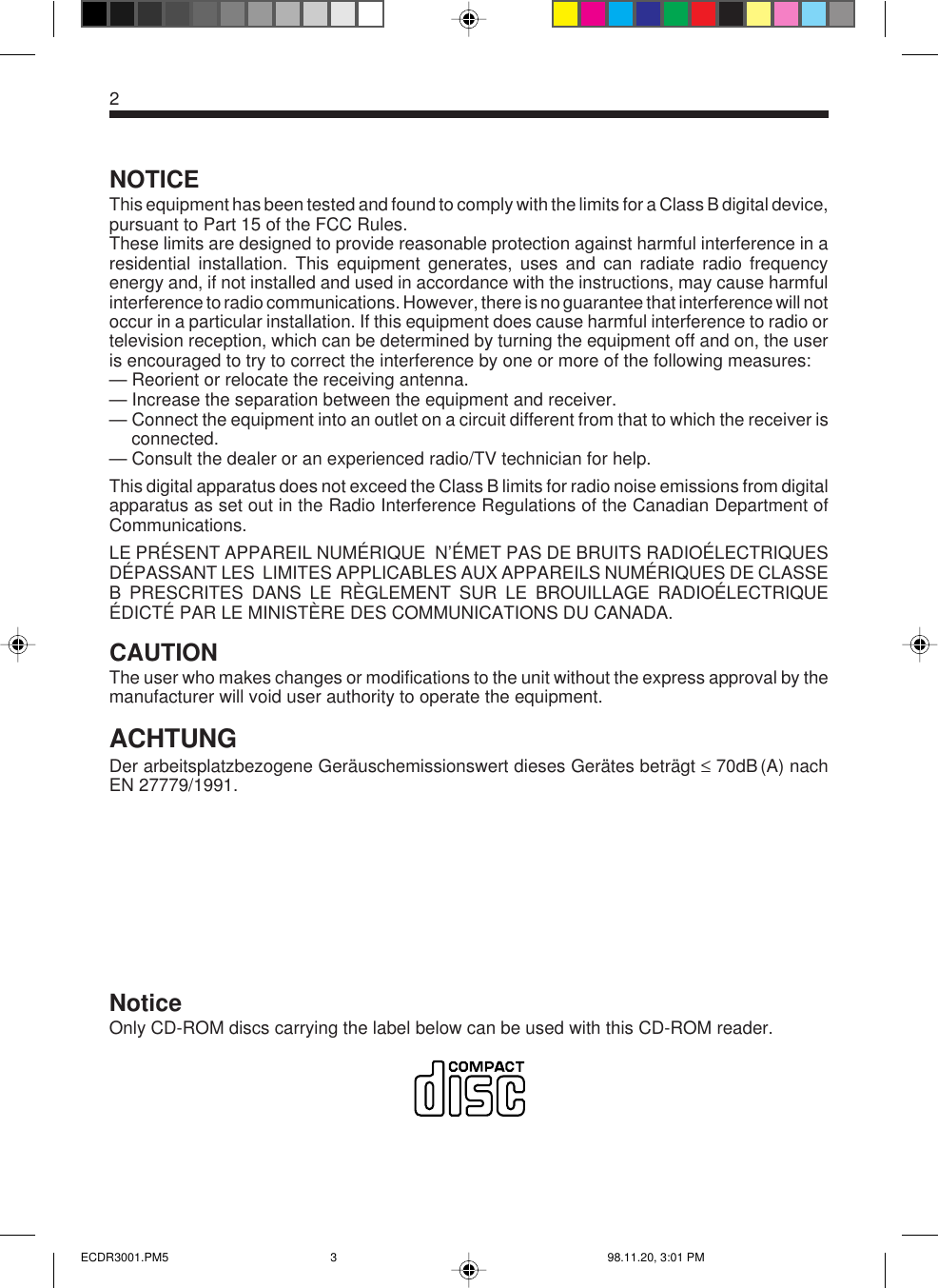 2NOTICEThis equipment has been tested and found to comply with the limits for a Class B digital device,pursuant to Part 15 of the FCC Rules.These limits are designed to provide reasonable protection against harmful interference in aresidential installation. This equipment generates, uses and can radiate radio frequencyenergy and, if not installed and used in accordance with the instructions, may cause harmfulinterference to radio communications. However, there is no guarantee that interference will notoccur in a particular installation. If this equipment does cause harmful interference to radio ortelevision reception, which can be determined by turning the equipment off and on, the useris encouraged to try to correct the interference by one or more of the following measures:— Reorient or relocate the receiving antenna.— Increase the separation between the equipment and receiver.— Connect the equipment into an outlet on a circuit different from that to which the receiver isconnected.— Consult the dealer or an experienced radio/TV technician for help.This digital apparatus does not exceed the Class B limits for radio noise emissions from digitalapparatus as set out in the Radio Interference Regulations of the Canadian Department ofCommunications.LE PRÉSENT APPAREIL NUMÉRIQUE  N’ÉMET PAS DE BRUITS RADIOÉLECTRIQUESDÉPASSANT LES  LIMITES APPLICABLES AUX APPAREILS NUMÉRIQUES DE CLASSEB PRESCRITES DANS LE RÈGLEMENT SUR LE BROUILLAGE RADIOÉLECTRIQUEÉDICTÉ PAR LE MINISTÈRE DES COMMUNICATIONS DU CANADA.CAUTIONThe user who makes changes or modifications to the unit without the express approval by themanufacturer will void user authority to operate the equipment.ACHTUNGDer  arbeitsplatzbezogene  Geräuschemissionswert  dieses  Gerätes  beträgt  ≤  70dB (A)  nachEN 27779/1991.NoticeOnly CD-ROM discs carrying the label below can be used with this CD-ROM reader.ECDR3001.PM5 98.11.20, 3:01 PM3