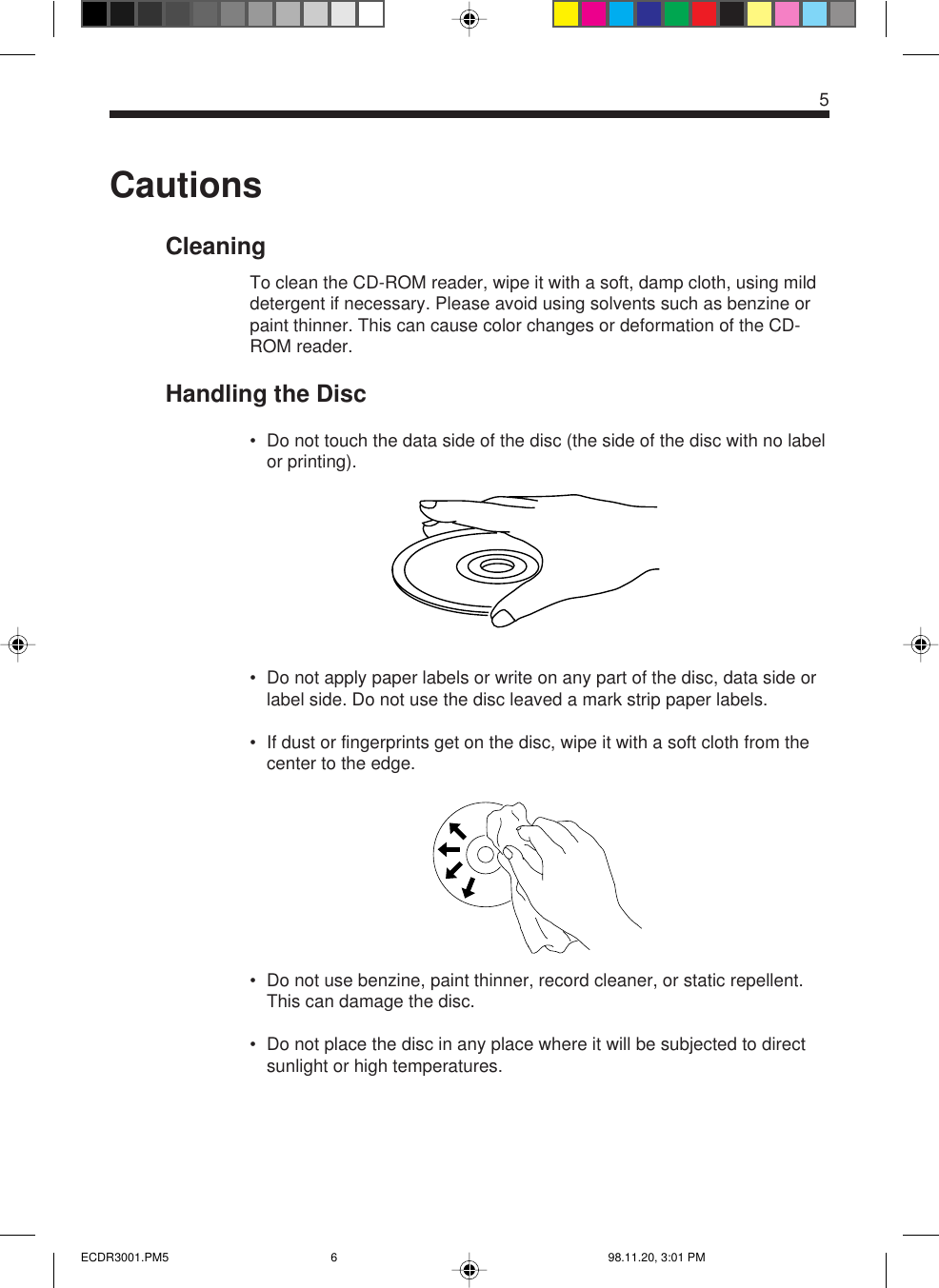 CautionsCleaningTo clean the CD-ROM reader, wipe it with a soft, damp cloth, using milddetergent if necessary. Please avoid using solvents such as benzine orpaint thinner. This can cause color changes or deformation of the CD-ROM reader.Handling the Disc• Do not touch the data side of the disc (the side of the disc with no labelor printing).• Do not apply paper labels or write on any part of the disc, data side orlabel side. Do not use the disc leaved a mark strip paper labels.• If dust or fingerprints get on the disc, wipe it with a soft cloth from thecenter to the edge.• Do not use benzine, paint thinner, record cleaner, or static repellent.This can damage the disc.• Do not place the disc in any place where it will be subjected to directsunlight or high temperatures.5ECDR3001.PM5 98.11.20, 3:01 PM6