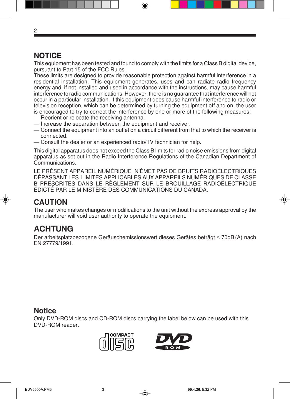 2NOTICEThis equipment has been tested and found to comply with the limits for a Class B digital device,pursuant to Part 15 of the FCC Rules.These limits are designed to provide reasonable protection against harmful interference in aresidential installation. This equipment generates, uses and can radiate radio frequencyenergy and, if not installed and used in accordance with the instructions, may cause harmfulinterference to radio communications. However, there is no guarantee that interference will notoccur in a particular installation. If this equipment does cause harmful interference to radio ortelevision reception, which can be determined by turning the equipment off and on, the useris encouraged to try to correct the interference by one or more of the following measures:— Reorient or relocate the receiving antenna.— Increase the separation between the equipment and receiver.— Connect the equipment into an outlet on a circuit different from that to which the receiver isconnected.— Consult the dealer or an experienced radio/TV technician for help.This digital apparatus does not exceed the Class B limits for radio noise emissions from digitalapparatus as set out in the Radio Interference Regulations of the Canadian Department ofCommunications.LE PRÉSENT APPAREIL NUMÉRIQUE  N’ÉMET PAS DE BRUITS RADIOÉLECTRIQUESDÉPASSANT LES  LIMITES APPLICABLES AUX APPAREILS NUMÉRIQUES DE CLASSEB PRESCRITES DANS LE RÈGLEMENT SUR LE BROUILLAGE RADIOÉLECTRIQUEÉDICTÉ PAR LE MINISTÈRE DES COMMUNICATIONS DU CANADA.CAUTIONThe user who makes changes or modifications to the unit without the express approval by themanufacturer will void user authority to operate the equipment.ACHTUNGDer  arbeitsplatzbezogene  Geräuschemissionswert  dieses  Gerätes  beträgt  ≤  70dB (A)  nachEN 27779/1991.NoticeOnly DVD-ROM discs and CD-ROM discs carrying the label below can be used with thisDVD-ROM reader.EDV5500A.PM5 99.4.26, 5:32 PM3