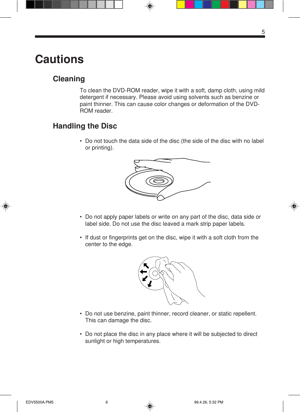 CautionsCleaningTo clean the DVD-ROM reader, wipe it with a soft, damp cloth, using milddetergent if necessary. Please avoid using solvents such as benzine orpaint thinner. This can cause color changes or deformation of the DVD-ROM reader.Handling the Disc• Do not touch the data side of the disc (the side of the disc with no labelor printing).• Do not apply paper labels or write on any part of the disc, data side orlabel side. Do not use the disc leaved a mark strip paper labels.• If dust or fingerprints get on the disc, wipe it with a soft cloth from thecenter to the edge.• Do not use benzine, paint thinner, record cleaner, or static repellent.This can damage the disc.• Do not place the disc in any place where it will be subjected to directsunlight or high temperatures.5EDV5500A.PM5 99.4.26, 5:32 PM6