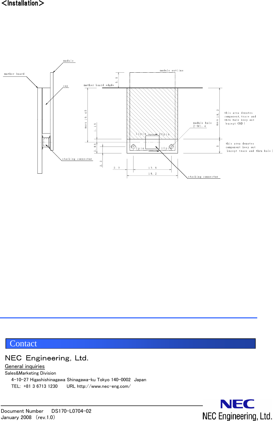 Document Number   DS170-L0704-02            January 2008  （rev.1.0）  ＜Installation＞                        ＮＥＣ Ｅｎｇｉｎｅｅｒｉｎｇ，Ｌｔｄ. General inquiries Sales&amp;Marketing Division     4-10-27 Higashishinagawa Shinagawa-ku Tokyo 140-0002  Japan   TEL: +81 3 6713 1230      URL http://www.nec-eng.com/  Contact 