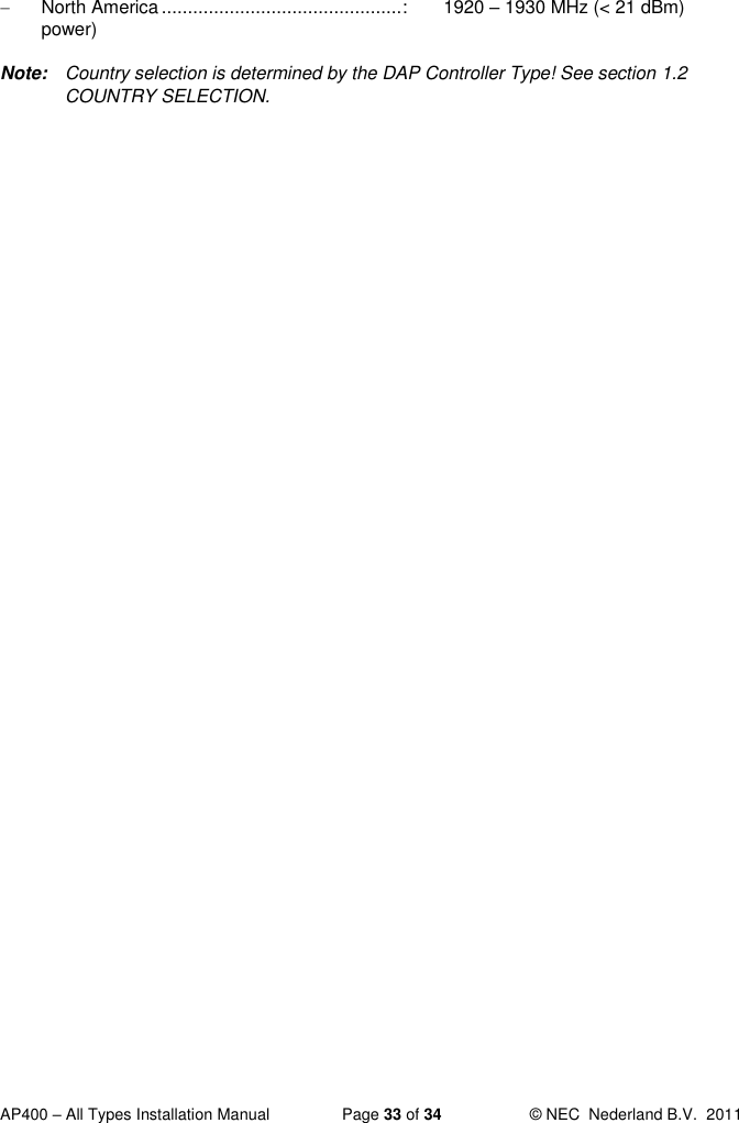 AP400 – All Types Installation Manual  Page 33 of 34  © NEC  Nederland B.V.  2011    North America .............................................. :  1920 – 1930 MHz (&lt; 21 dBm) power) Note:  Country selection is determined by the DAP Controller Type! See section 1.2 COUNTRY SELECTION.  