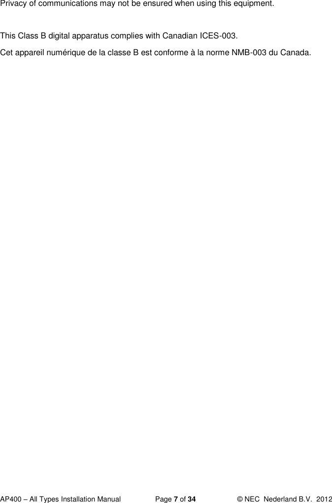  AP400 – All Types Installation Manual  Page 7 of 34  © NEC  Nederland B.V.  2012  Privacy of communications may not be ensured when using this equipment.  This Class B digital apparatus complies with Canadian ICES-003.  Cet appareil numérique de la classe B est conforme à la norme NMB-003 du Canada.