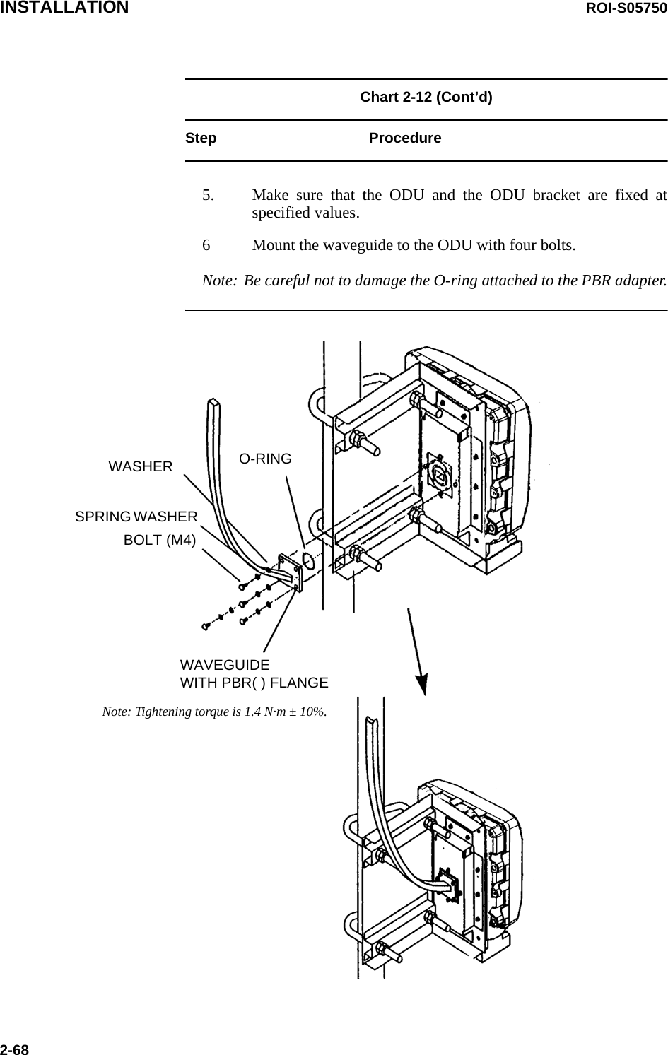 INSTALLATION ROI-S057502-68Chart 2-12 (Cont’d)Step Procedure5. Make sure that the ODU and the ODU bracket are fixed at specified values.6 Mount the waveguide to the ODU with four bolts.BOLT (M4)SPRING WASHER WASHER O-RINGWAVEGUIDEWITH PBR( ) FLANGENote: Tightening torque is 1.4 N·m ± 10%.Note: Be careful not to damage the O-ring attached to the PBR adapter. 