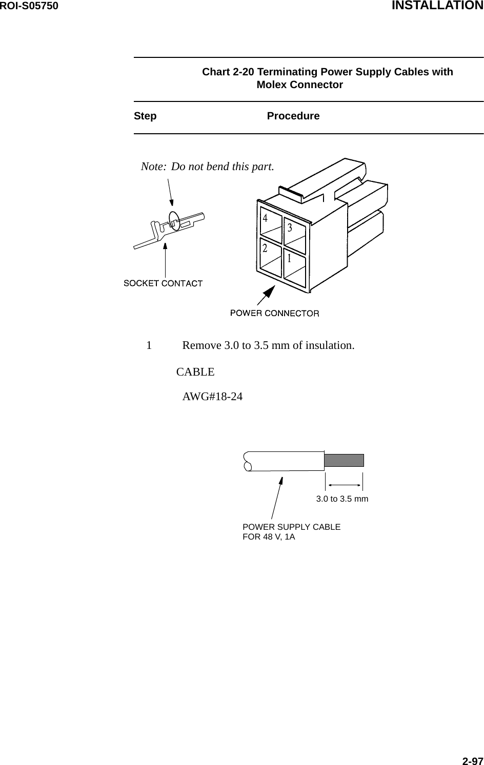 ROI-S05750 INSTALLATION2-97Chart 2-20 Terminating Power Supply Cables with Molex ConnectorStep Procedure Note: Do not bend this part.1 Remove 3.0 to 3.5 mm of insulation.CABLE AWG#18-24 POWER SUPPLY CABLE3.0 to 3.5 mmFOR 48 V, 1A