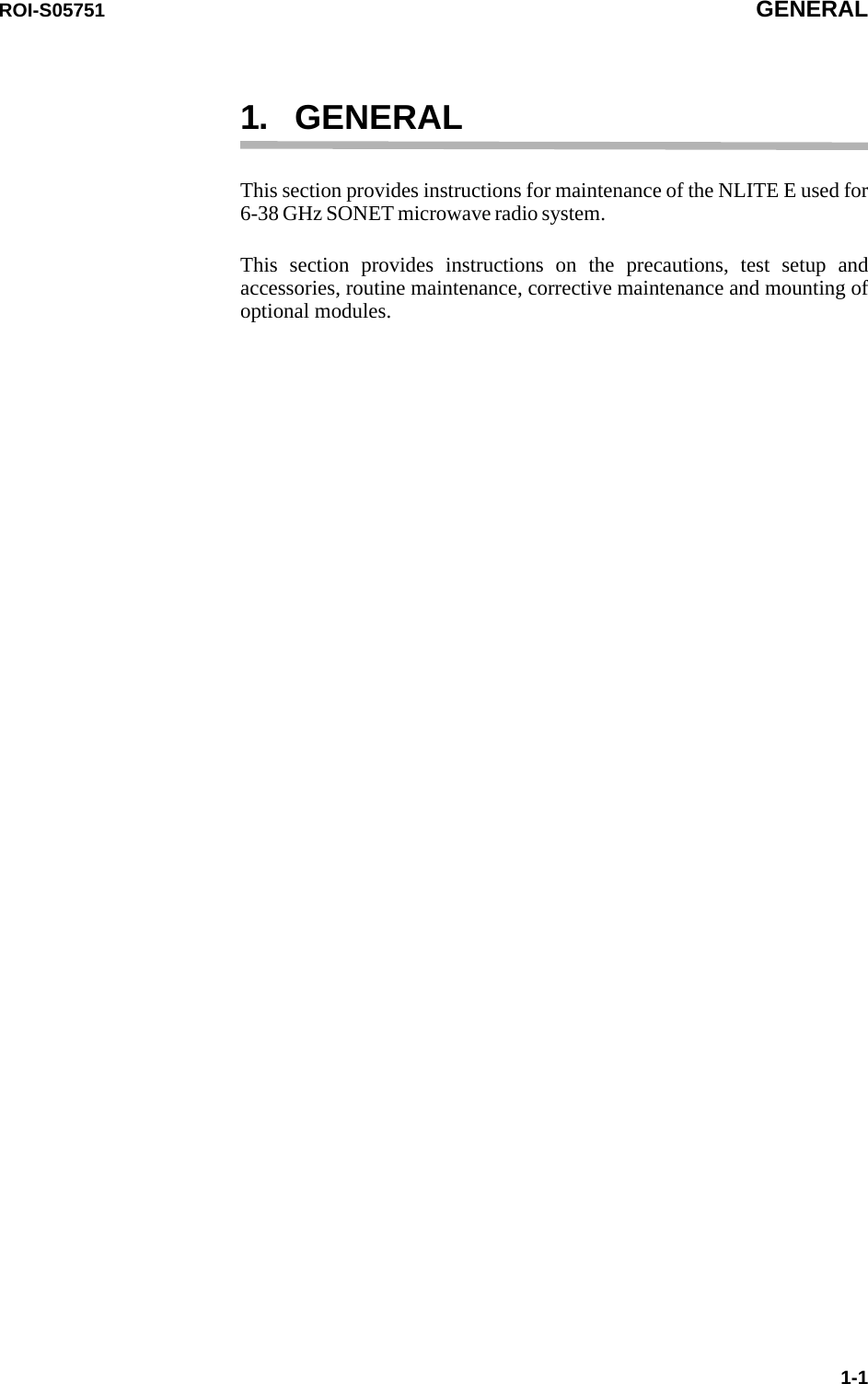 ROI-S05751 GENERAL1-11. GENERALThis section provides instructions for maintenance of the NLITE E used for 6-38 GHz SONET microwave radio system.This section provides instructions on the precautions, test setup and accessories, routine maintenance, corrective maintenance and mounting of optional modules.