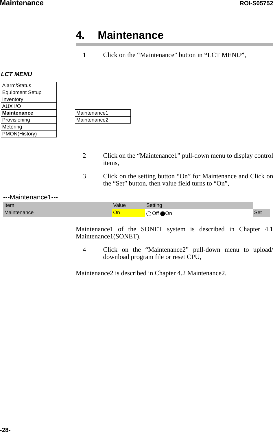 Maintenance ROI-S05752-28-4. Maintenance1 Click on the “Maintenance” button in “LCT MENU”, 2 Click on the “Maintenance1” pull-down menu to display control items,3 Click on the setting button “On” for Maintenance and Click on the “Set” button, then value field turns to “On”,Maintenance1 of the SONET system is described in Chapter 4.1 Maintenance1(SONET).4 Click on the “Maintenance2” pull-down menu to upload/download program file or reset CPU,Maintenance2 is described in Chapter 4.2 Maintenance2.LCT MENUAlarm/StatusEquipment SetupInventoryAUX I/OMaintenanceProvisioningMeteringPMON(History)Maintenance1Maintenance2---Maintenance1---Item  Value  SettingMaintenance  On  Off On Set