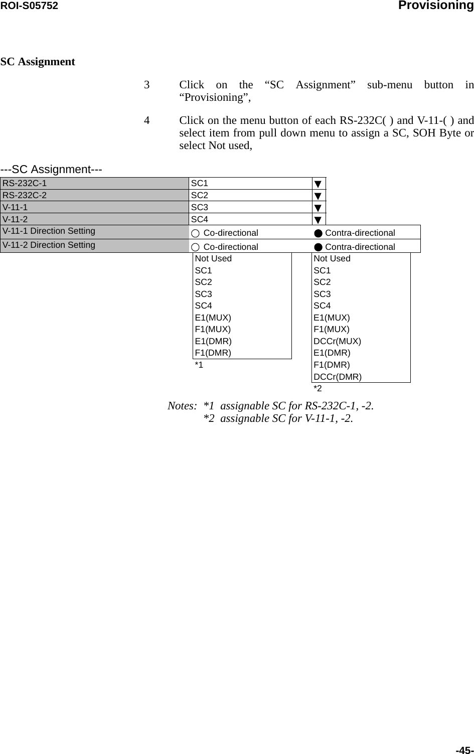 ROI-S05752 Provisioning-45-SC Assignment3 Click on the “SC Assignment” sub-menu button in “Provisioning”,4 Click on the menu button of each RS-232C( ) and V-11-( ) and select item from pull down menu to assign a SC, SOH Byte or select Not used,        Notes: *1  assignable SC for RS-232C-1, -2.*2  assignable SC for V-11-1, -2.---SC Assignment---RS-232C-1 SC1RS-232C-2  SC2V-11-1 SC3V-11-2 SC4V-11-1 Direction Setting  Co-directional  Contra-directionalV-11-2 Direction Setting  Co-directional  Contra-directionalNot Used  Not Used SC1 SC1 SC2 SC2 SC3 SC3 SC4 SC4E1(MUX) E1(MUX)F1(MUX) F1(MUX)E1(DMR) DCCr(MUX)F1(DMR) E1(DMR)*1 F1(DMR)DCCr(DMR)*2