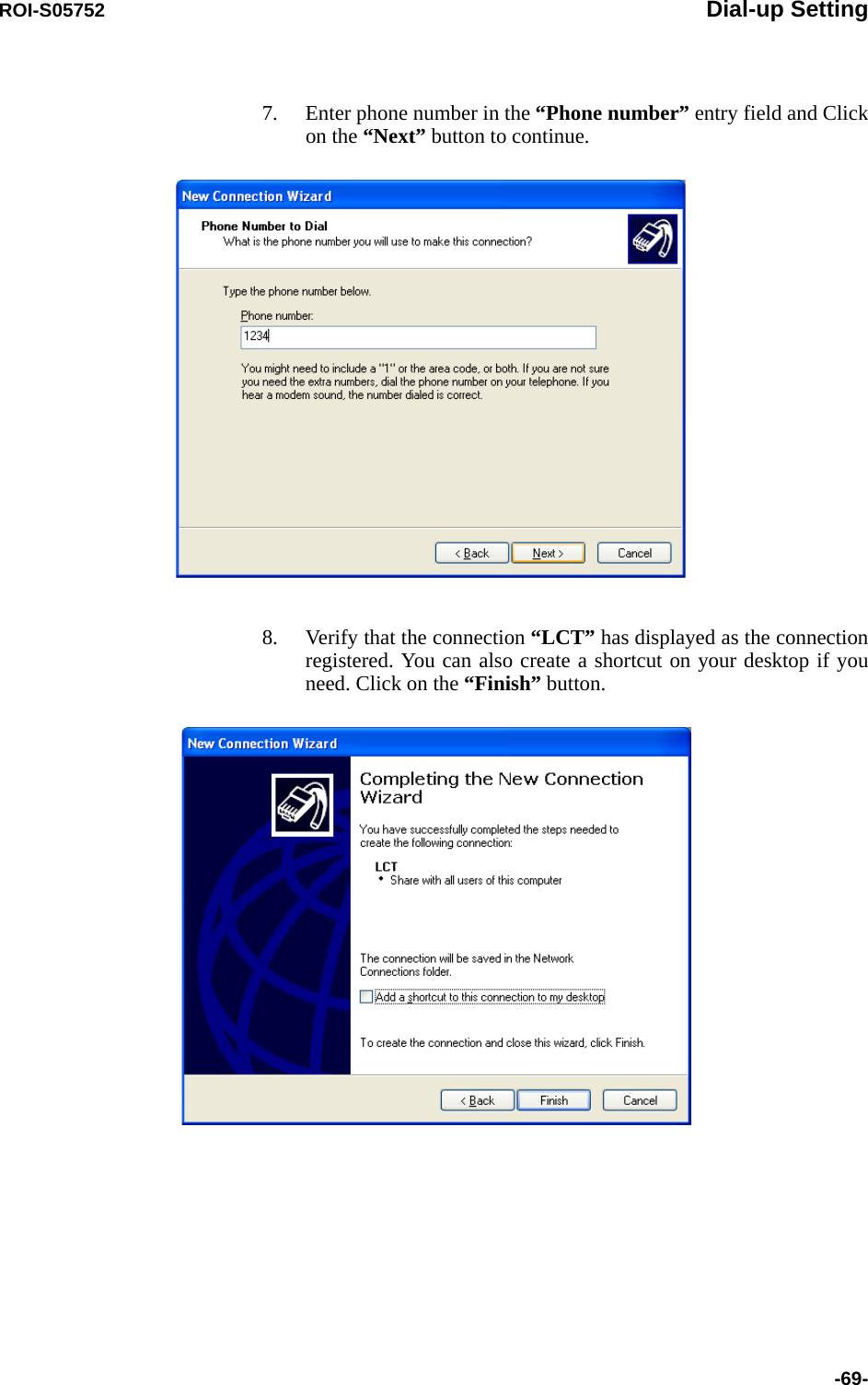 ROI-S05752 Dial-up Setting-69-7. Enter phone number in the “Phone number” entry field and Click on the “Next” button to continue.8. Verify that the connection “LCT” has displayed as the connection registered. You can also create a shortcut on your desktop if you need. Click on the “Finish” button.