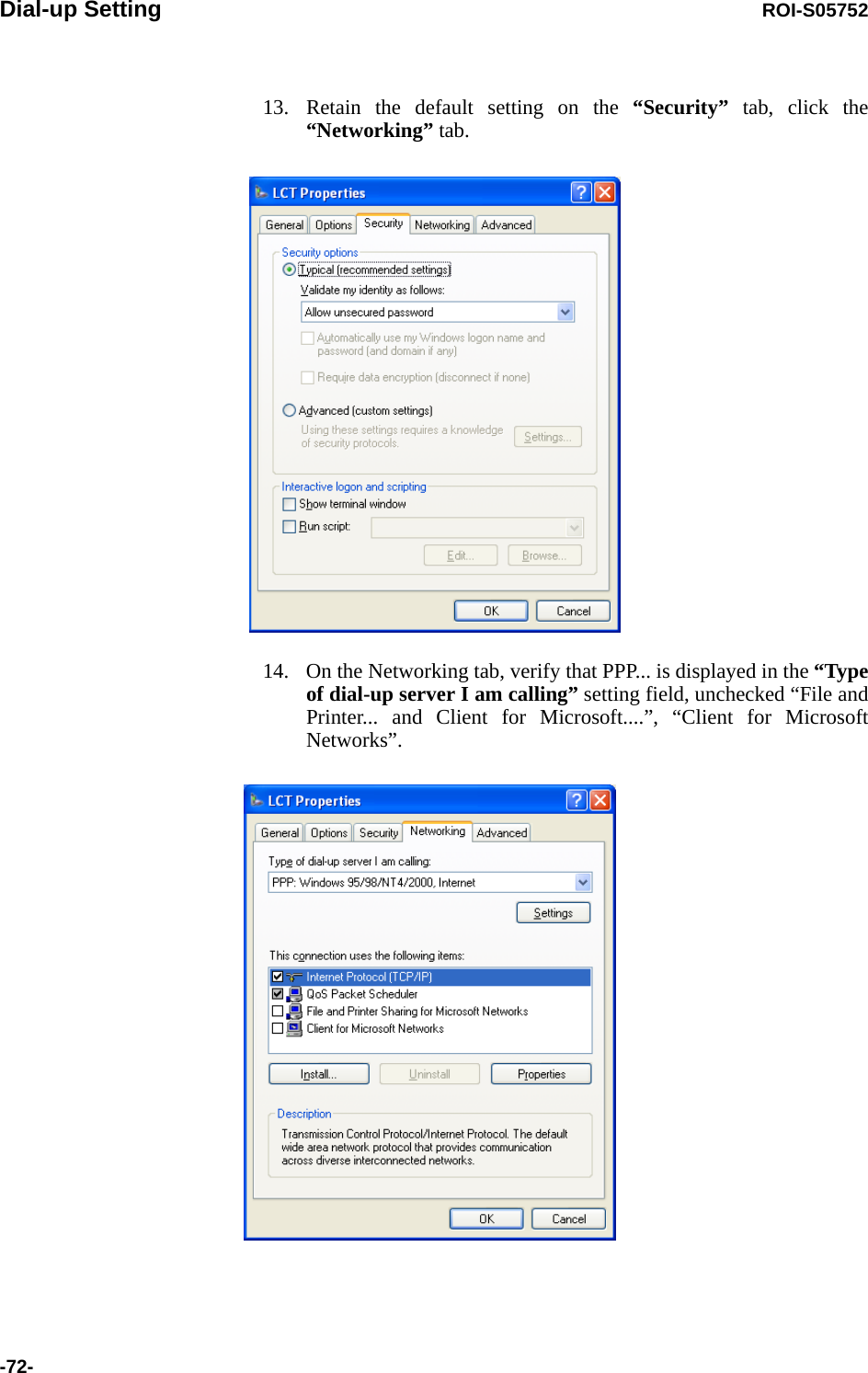 Dial-up Setting ROI-S05752-72-13. Retain the default setting on the “Security” tab, click the “Networking” tab.14. On the Networking tab, verify that PPP... is displayed in the “Type of dial-up server I am calling” setting field, unchecked “File and Printer... and Client for Microsoft....”, “Client for Microsoft Networks”.