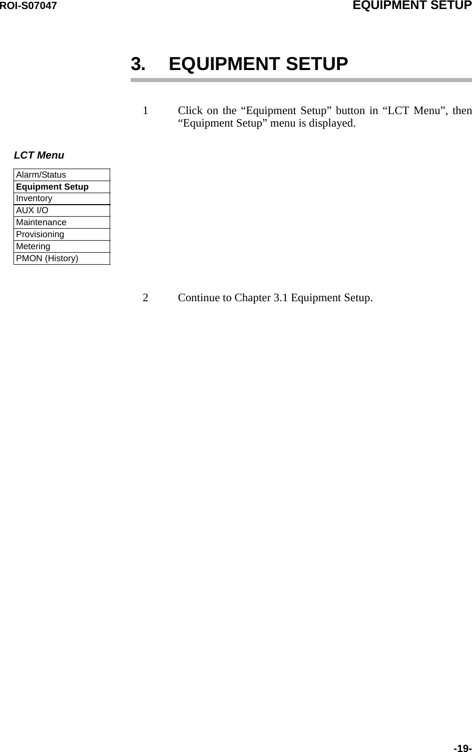 ROI-S07047 EQUIPMENT SETUP-19-3. EQUIPMENT SETUP1 Click on the “Equipment Setup” button in “LCT Menu”, then“Equipment Setup” menu is displayed. 2 Continue to Chapter 3.1 Equipment Setup. LCT MenuAlarm/StatusEquipment SetupInventoryAUX I/OMaintenanceProvisioningMeteringPMON (History)