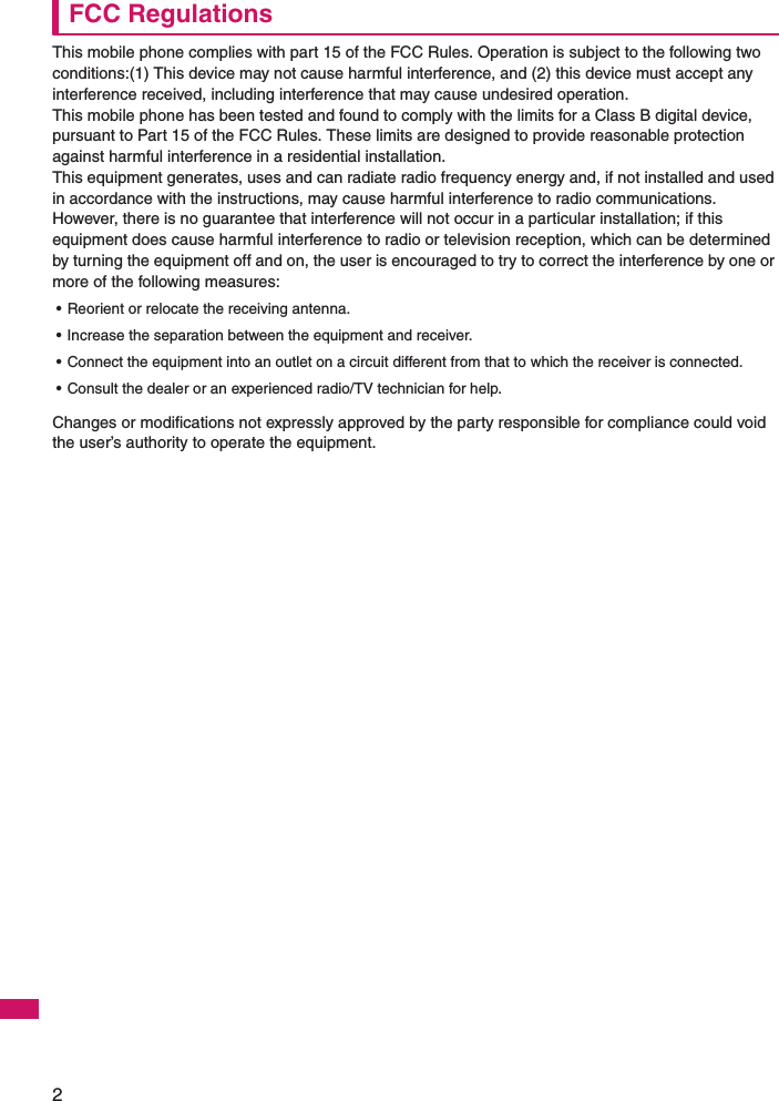 2FCC RegulationsThis mobile phone complies with part 15 of the FCC Rules. Operation is subject to the following two conditions:(1) This device may not cause harmful interference, and (2) this device must accept any interference received, including interference that may cause undesired operation.This mobile phone has been tested and found to comply with the limits for a Class B digital device, pursuant to Part 15 of the FCC Rules. These limits are designed to provide reasonable protection against harmful interference in a residential installation.This equipment generates, uses and can radiate radio frequency energy and, if not installed and used in accordance with the instructions, may cause harmful interference to radio communications. However, there is no guarantee that interference will not occur in a particular installation; if this equipment does cause harmful interference to radio or television reception, which can be determined by turning the equipment off and on, the user is encouraged to try to correct the interference by one or more of the following measures:• Reorient or relocate the receiving antenna.• Increase the separation between the equipment and receiver.• Connect the equipment into an outlet on a circuit different from that to which the receiver is connected.• Consult the dealer or an experienced radio/TV technician for help.Changes or modifications not expressly approved by the party responsible for compliance could void the user’s authority to operate the equipment.