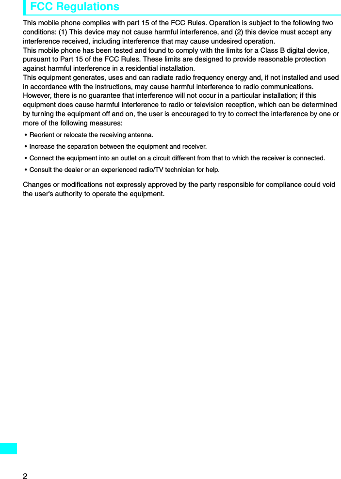2FCC RegulationsThis mobile phone complies with part 15 of the FCC Rules. Operation is subject to the following two conditions: (1) This device may not cause harmful interference, and (2) this device must accept any interference received, including interference that may cause undesired operation.This mobile phone has been tested and found to comply with the limits for a Class B digital device, pursuant to Part 15 of the FCC Rules. These limits are designed to provide reasonable protection against harmful interference in a residential installation.This equipment generates, uses and can radiate radio frequency energy and, if not installed and used in accordance with the instructions, may cause harmful interference to radio communications. However, there is no guarantee that interference will not occur in a particular installation; if this equipment does cause harmful interference to radio or television reception, which can be determined by turning the equipment off and on, the user is encouraged to try to correct the interference by one or more of the following measures:• Reorient or relocate the receiving antenna.• Increase the separation between the equipment and receiver.• Connect the equipment into an outlet on a circuit different from that to which the receiver is connected.• Consult the dealer or an experienced radio/TV technician for help.Changes or modifications not expressly approved by the party responsible for compliance could void the user’s authority to operate the equipment.