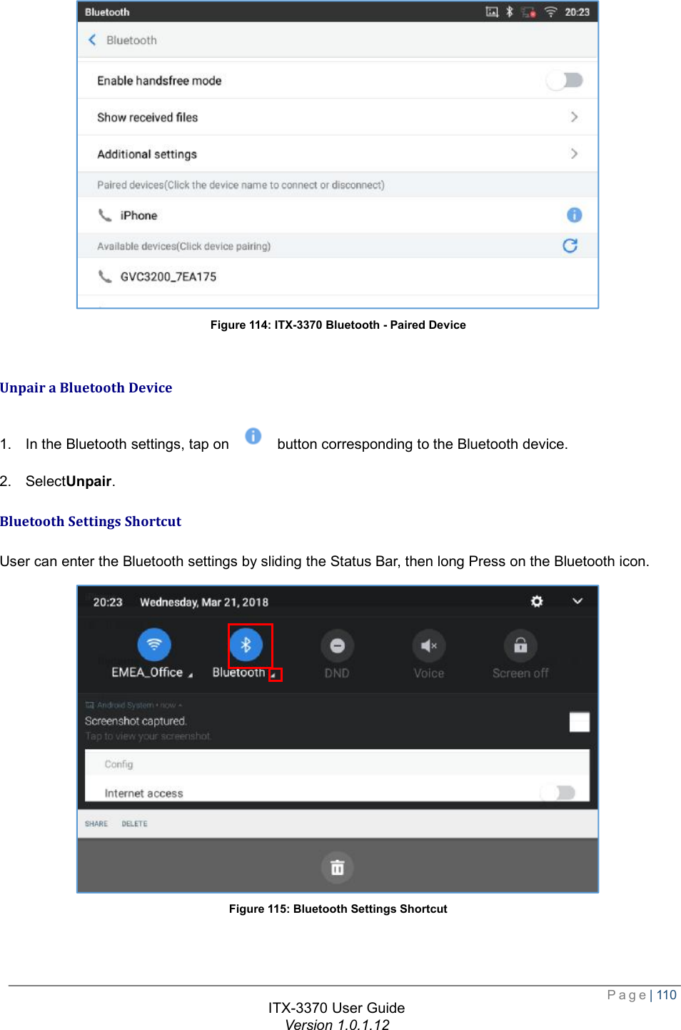  Page| 110  ITX-3370 User Guide Version 1.0.1.12   Figure 114: ITX-3370 Bluetooth - Paired Device  Unpair a Bluetooth Device 1. In the Bluetooth settings, tap on   button corresponding to the Bluetooth device. 2. SelectUnpair. Bluetooth Settings Shortcut User can enter the Bluetooth settings by sliding the Status Bar, then long Press on the Bluetooth icon.  Figure 115: Bluetooth Settings Shortcut   